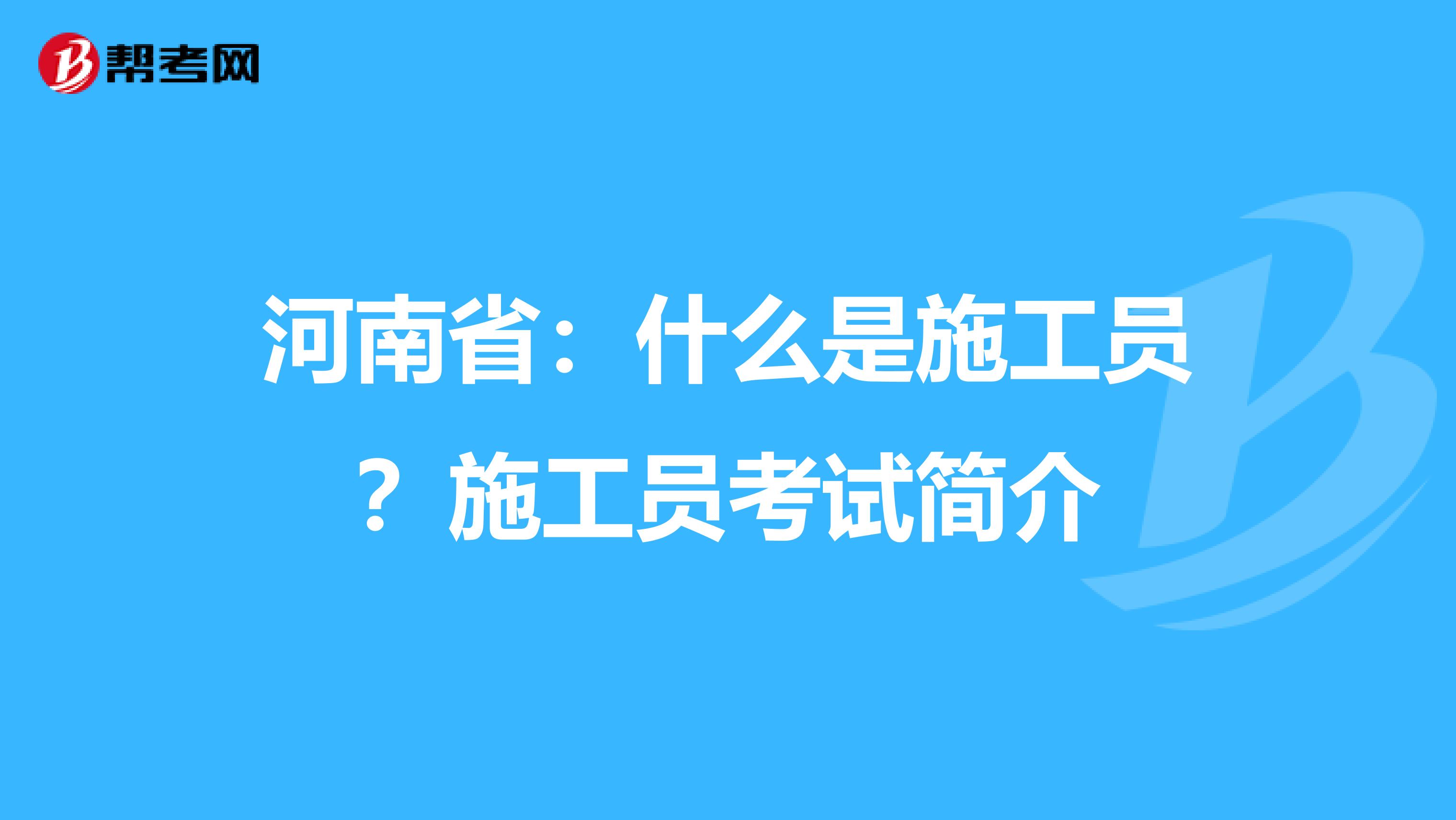 河南省：什么是施工员？施工员考试简介