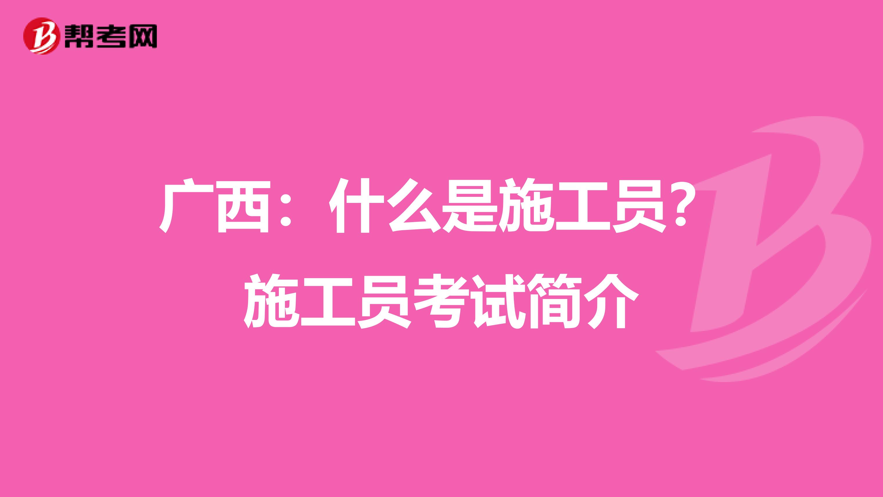 广西：什么是施工员？施工员考试简介