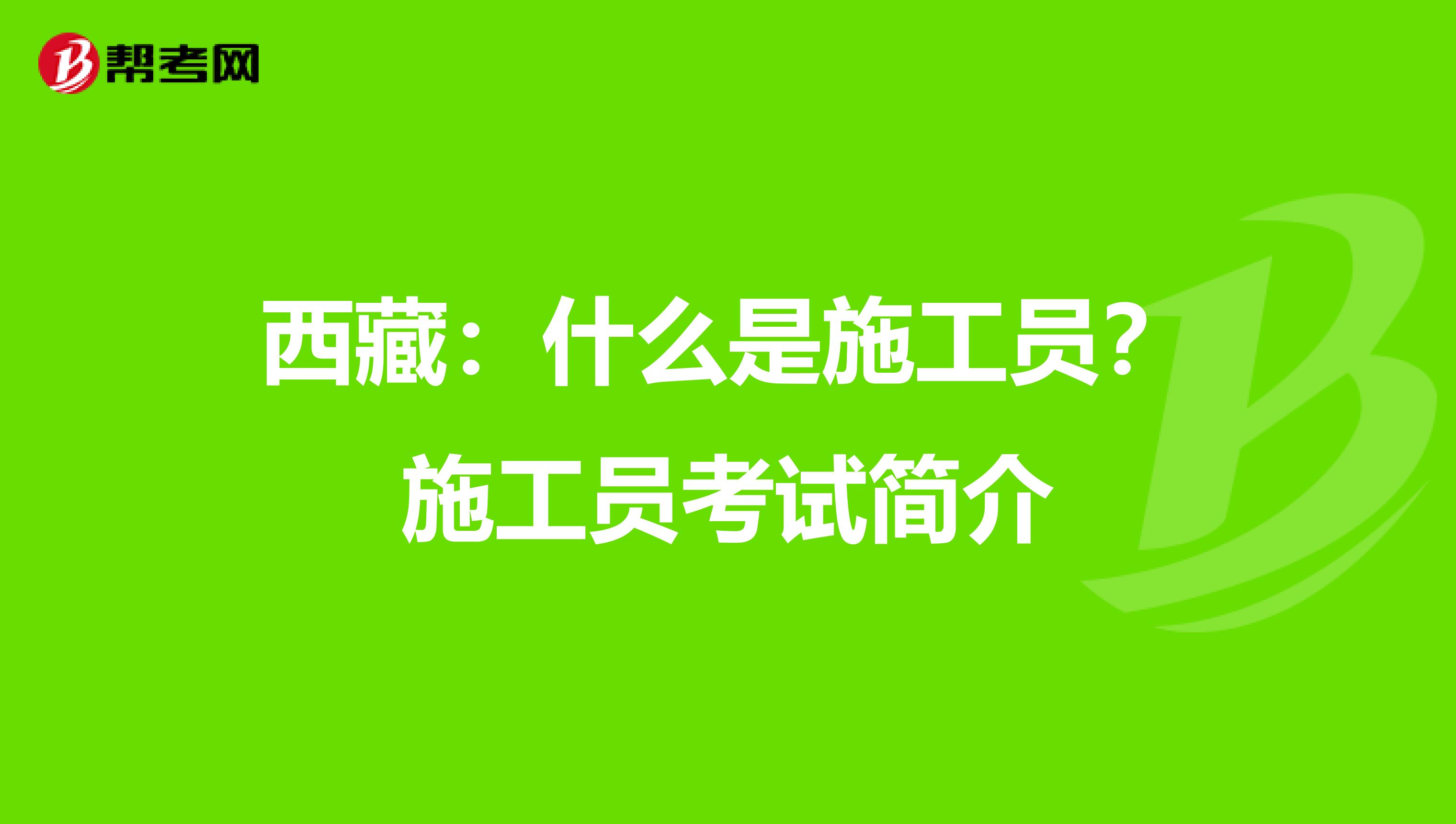 西藏：什么是施工员？施工员考试简介