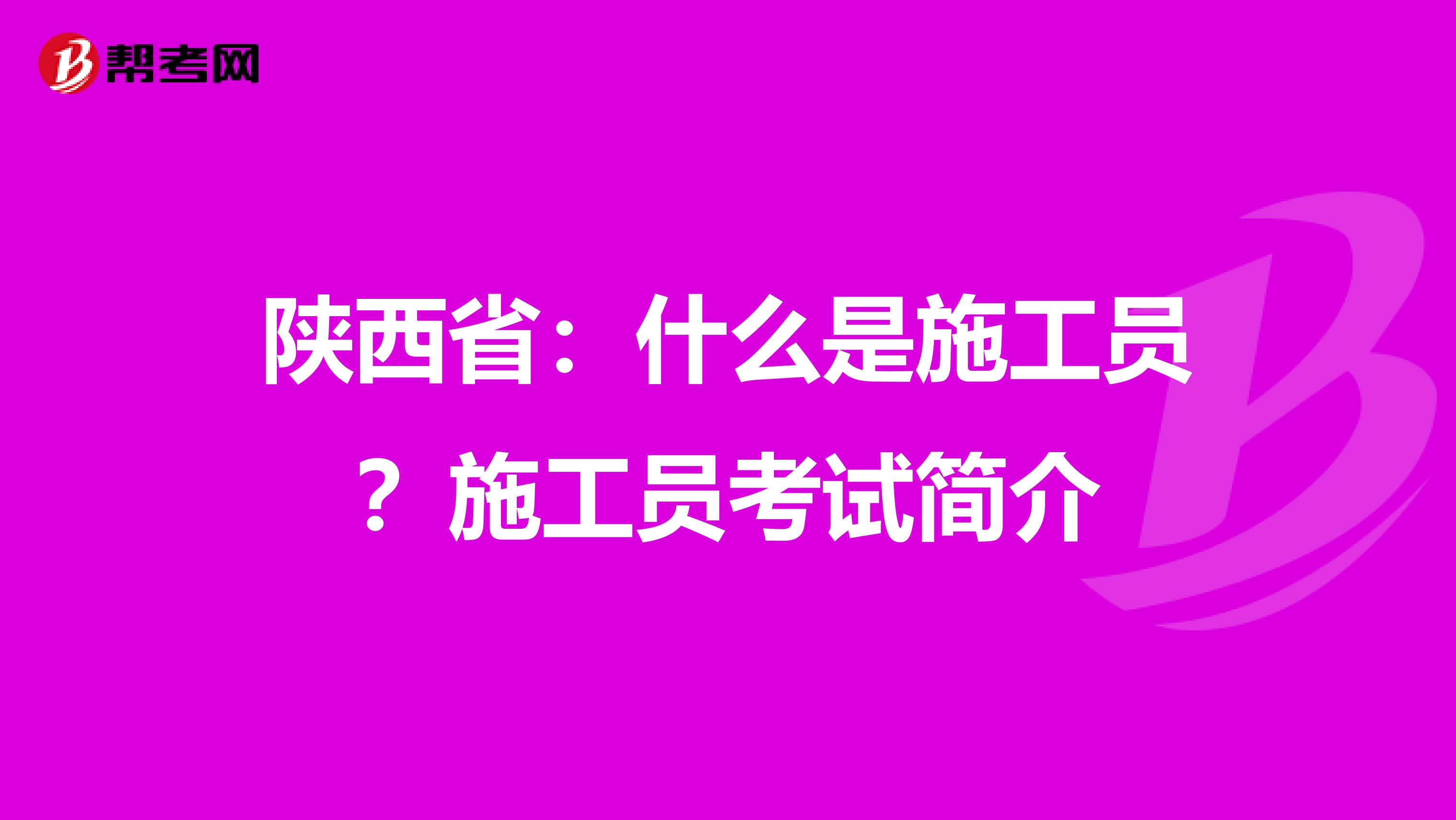 陕西省：什么是施工员？施工员考试简介