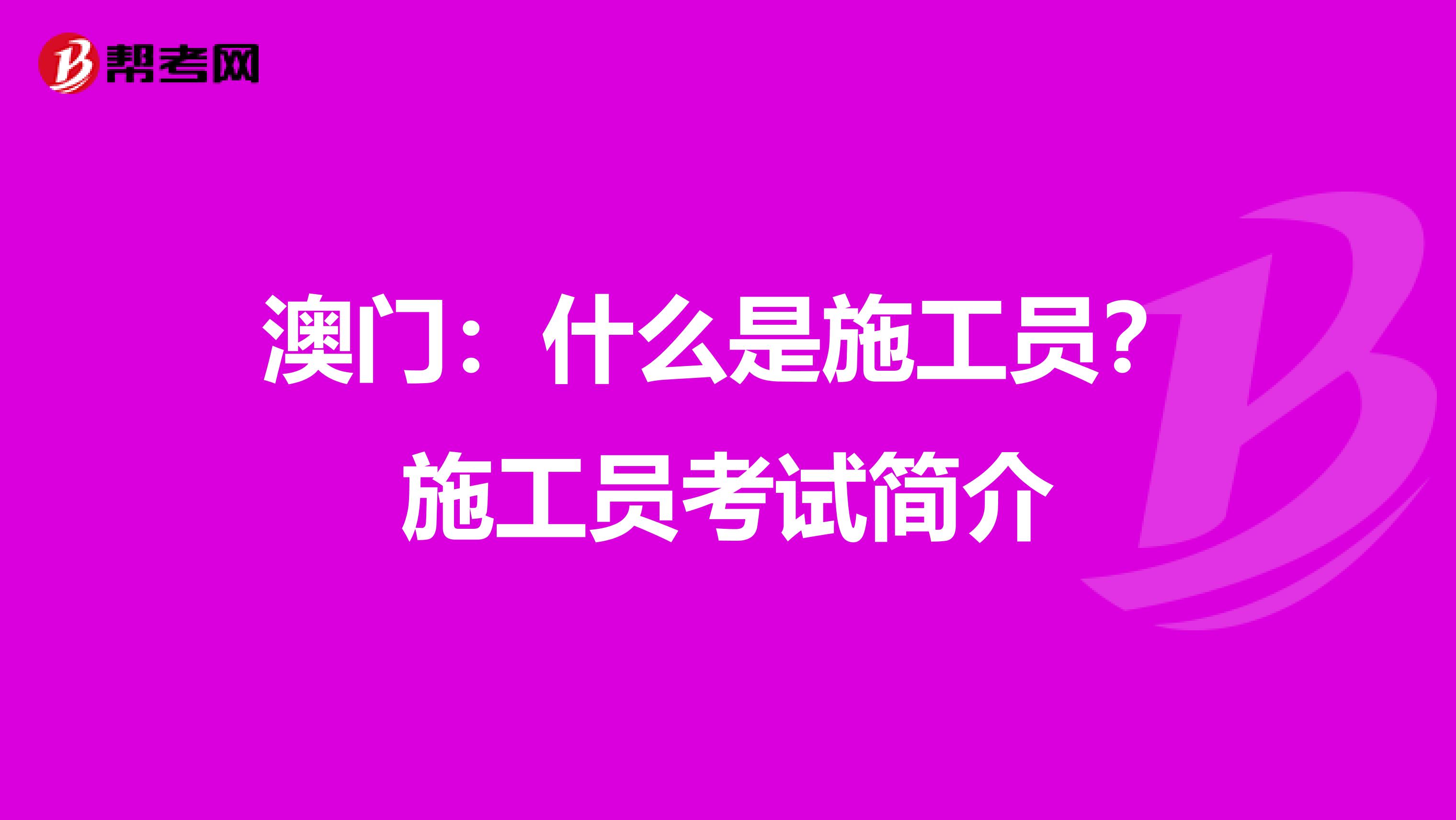 澳门：什么是施工员？施工员考试简介
