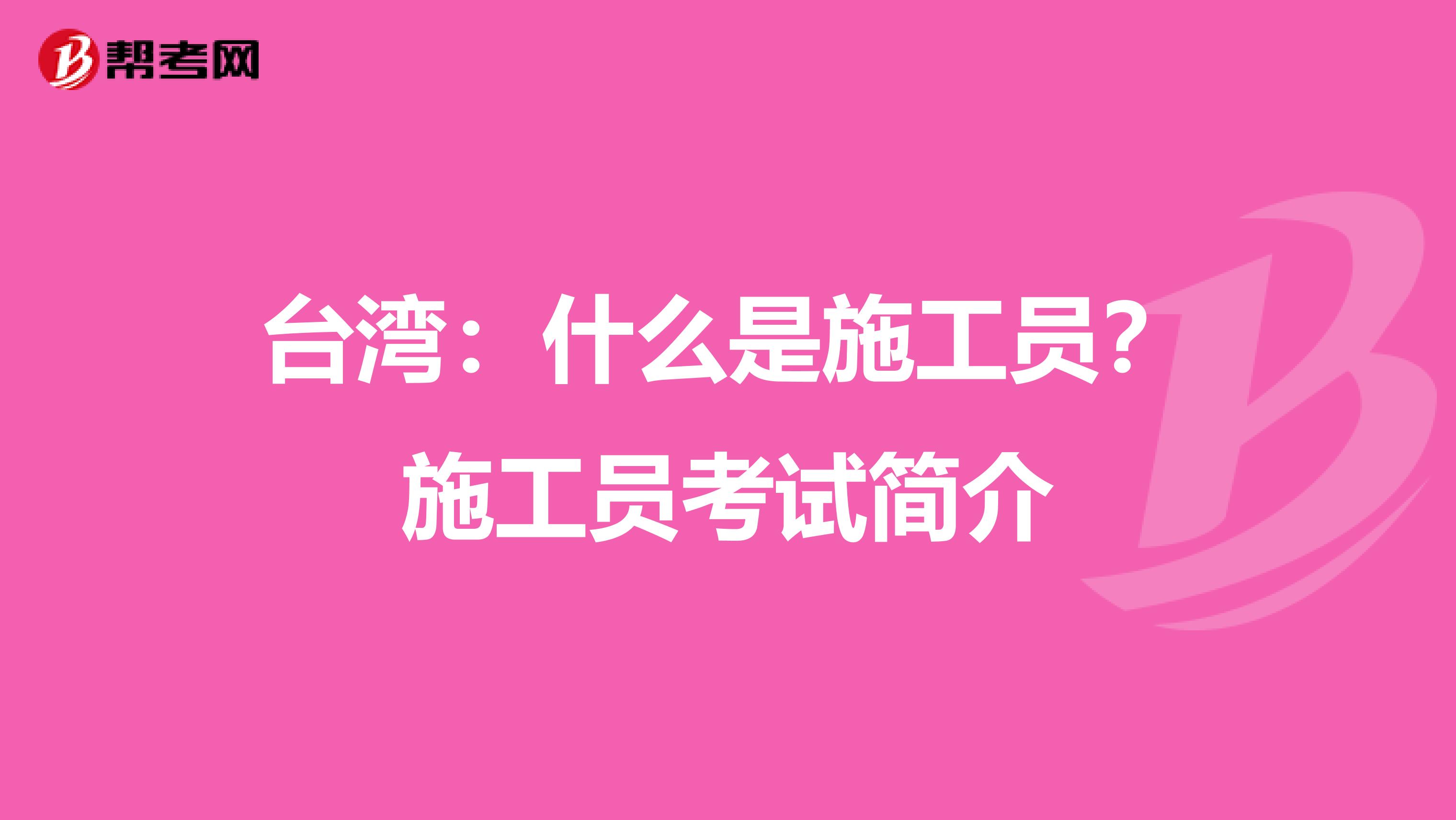 台湾：什么是施工员？施工员考试简介
