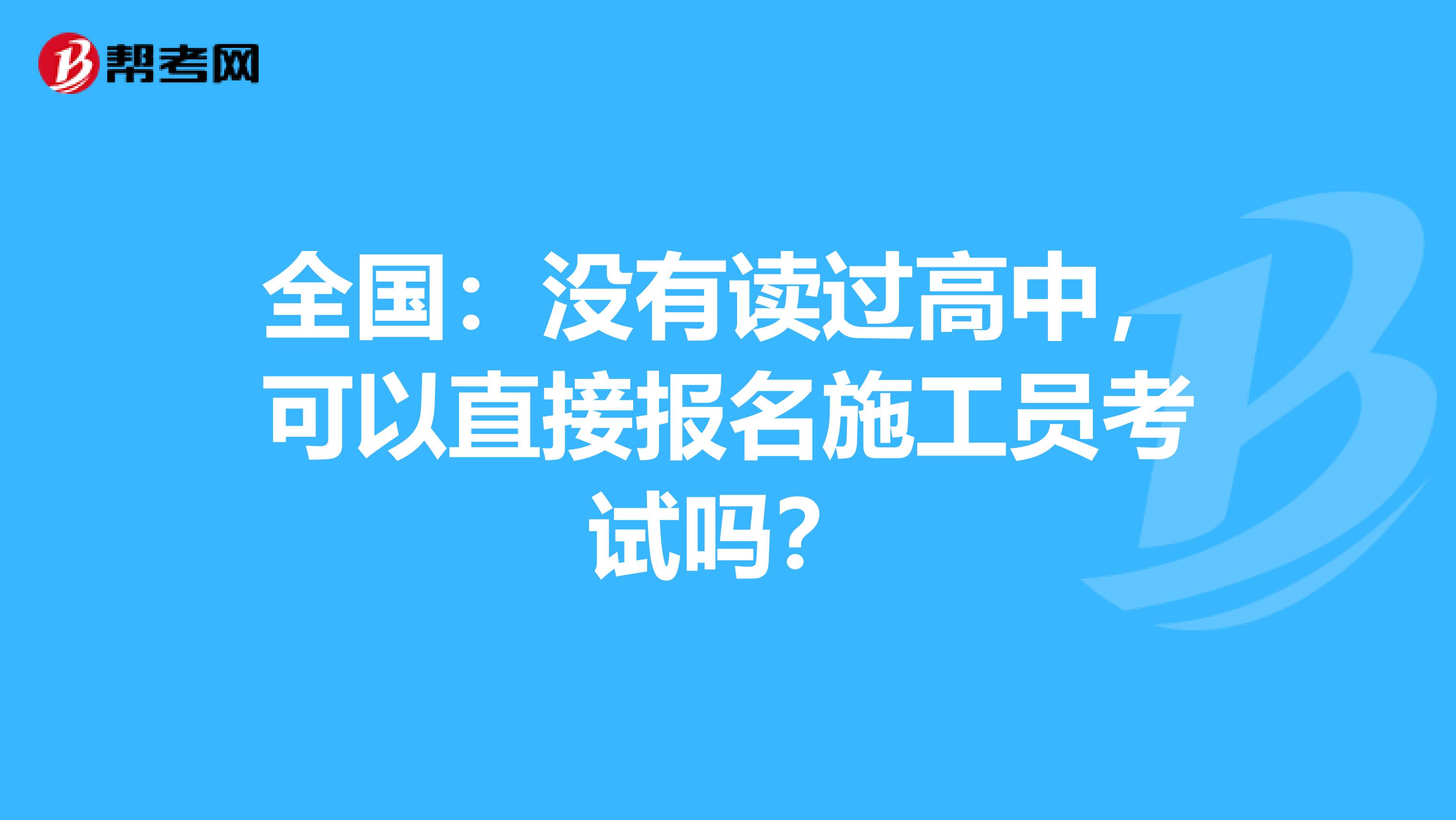全国：没有读过高中，可以直接报名施工员考试吗？