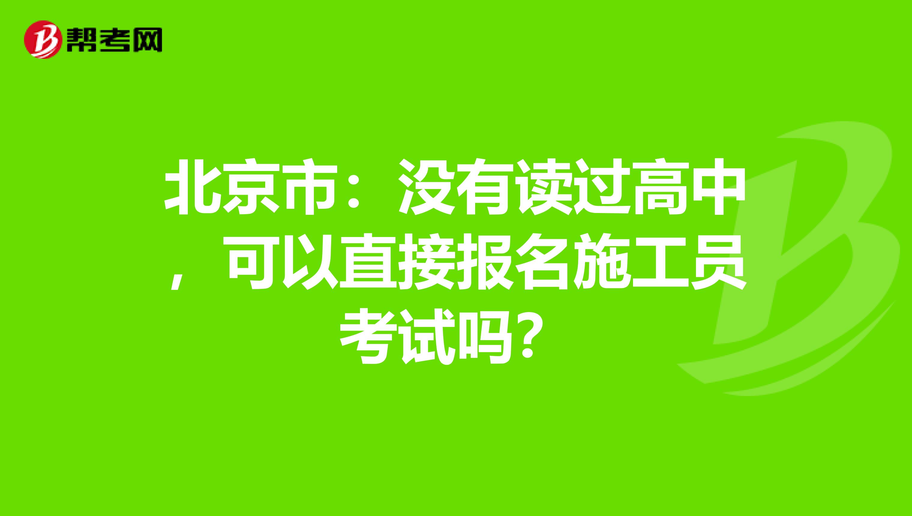 北京市：没有读过高中，可以直接报名施工员考试吗？