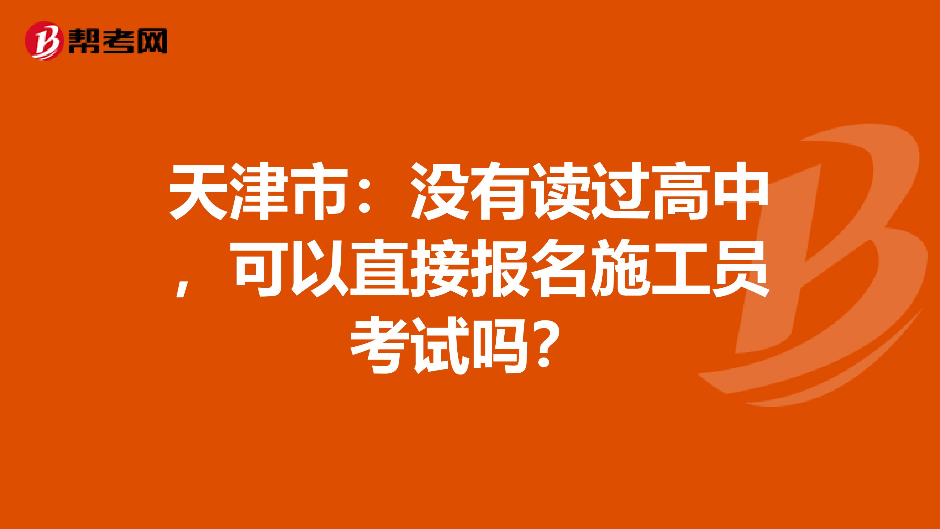 天津市：没有读过高中，可以直接报名施工员考试吗？