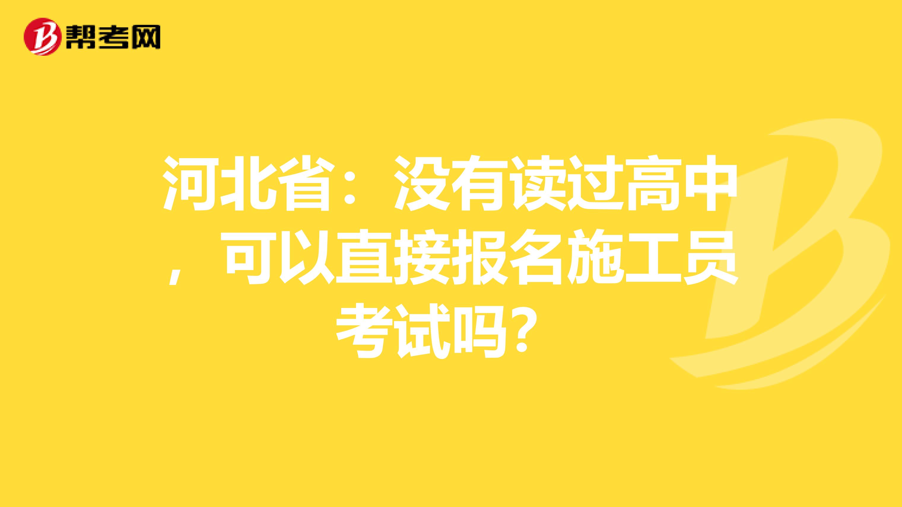 河北省：没有读过高中，可以直接报名施工员考试吗？