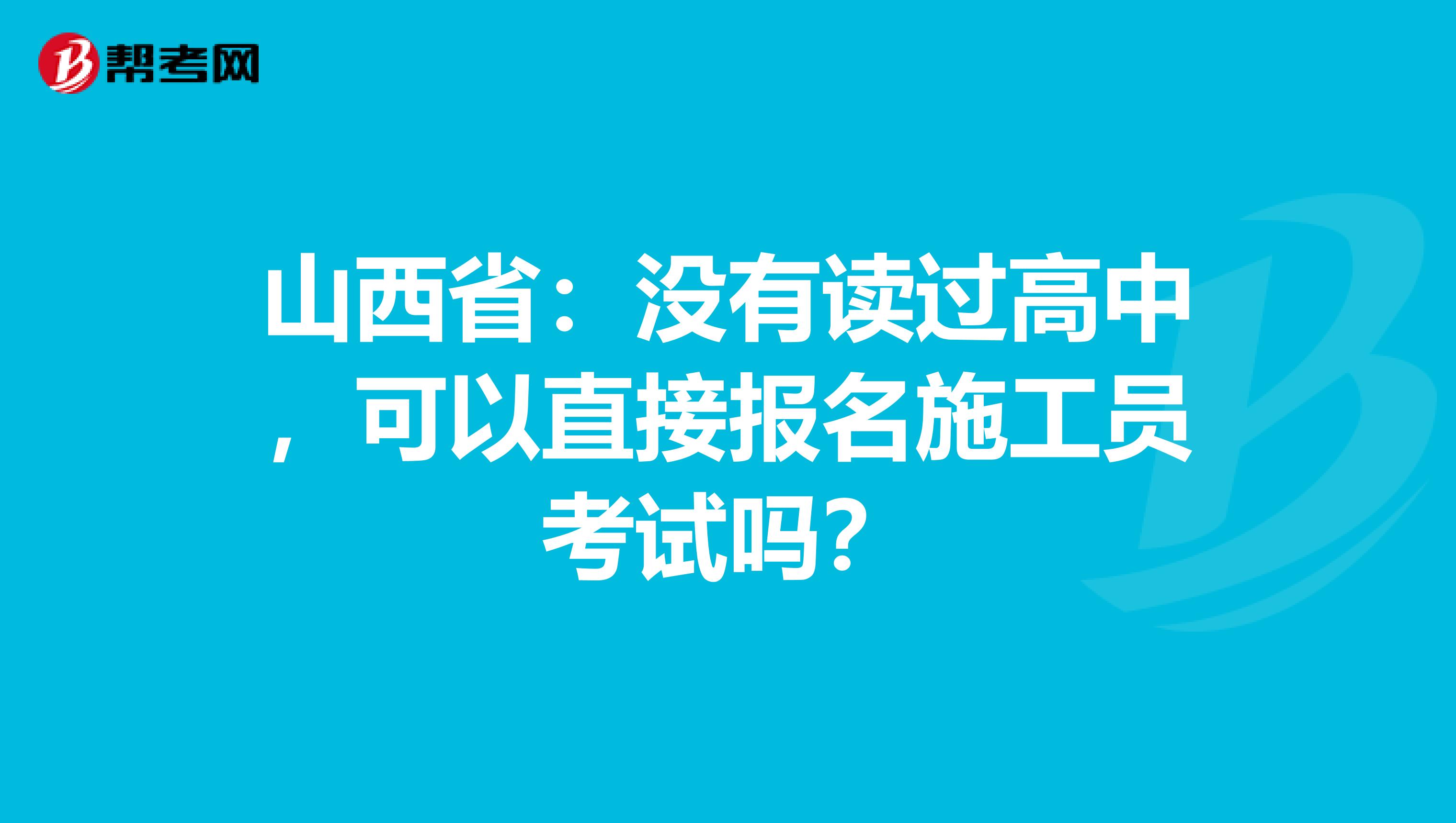 山西省：没有读过高中，可以直接报名施工员考试吗？