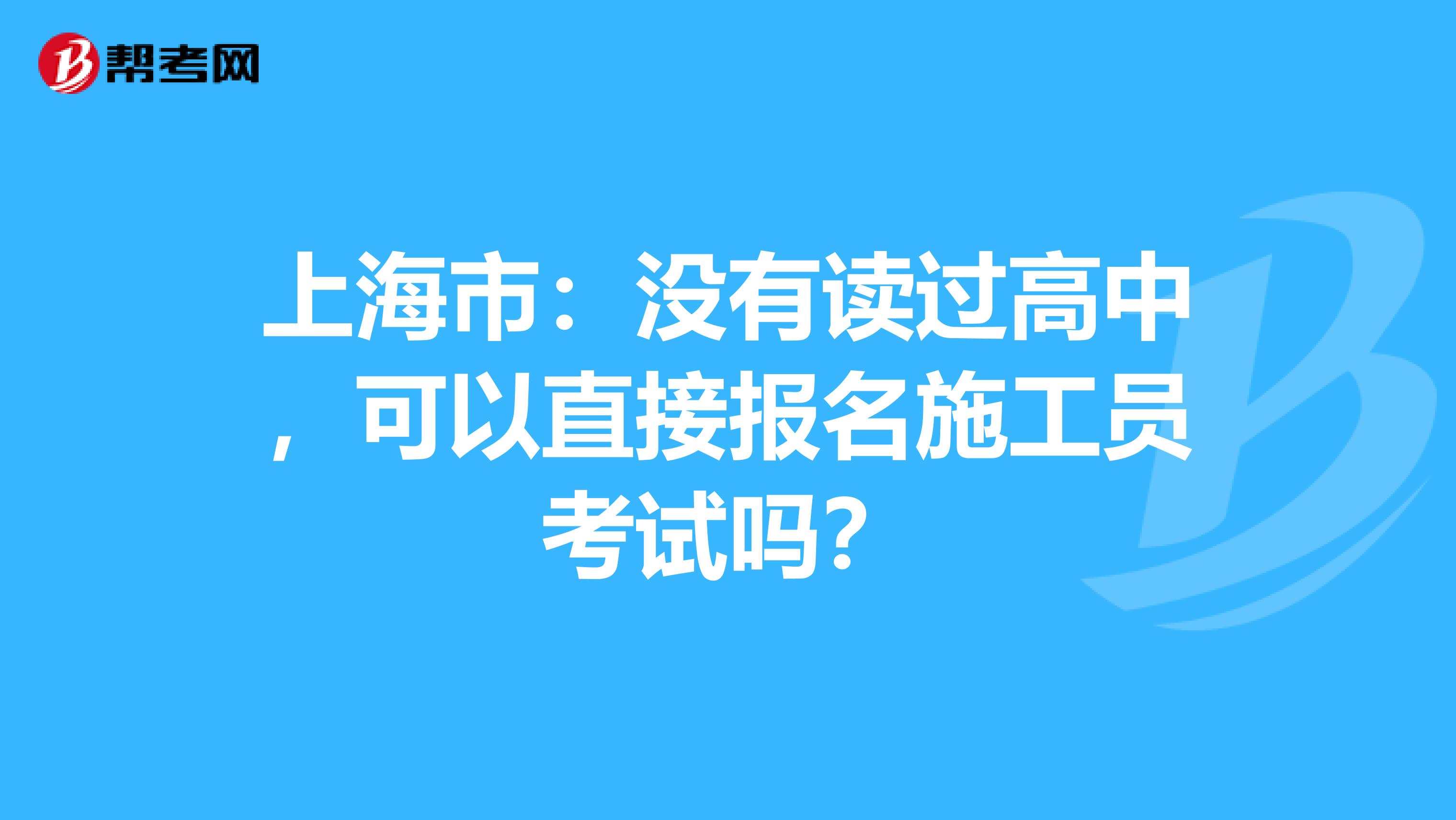 上海市：没有读过高中，可以直接报名施工员考试吗？