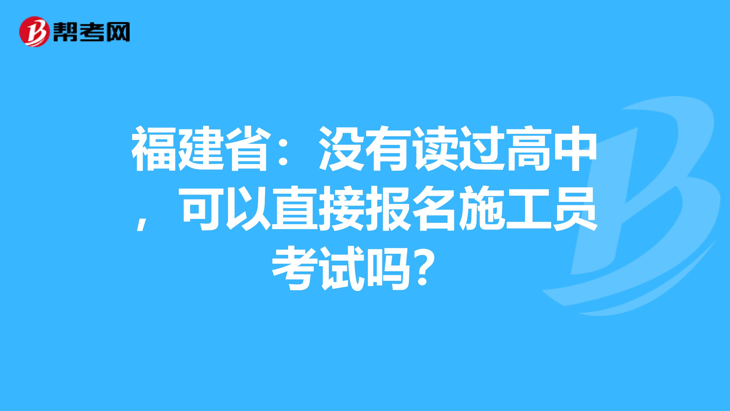福建省：没有读过高中，可以直接报名施工员考试吗？