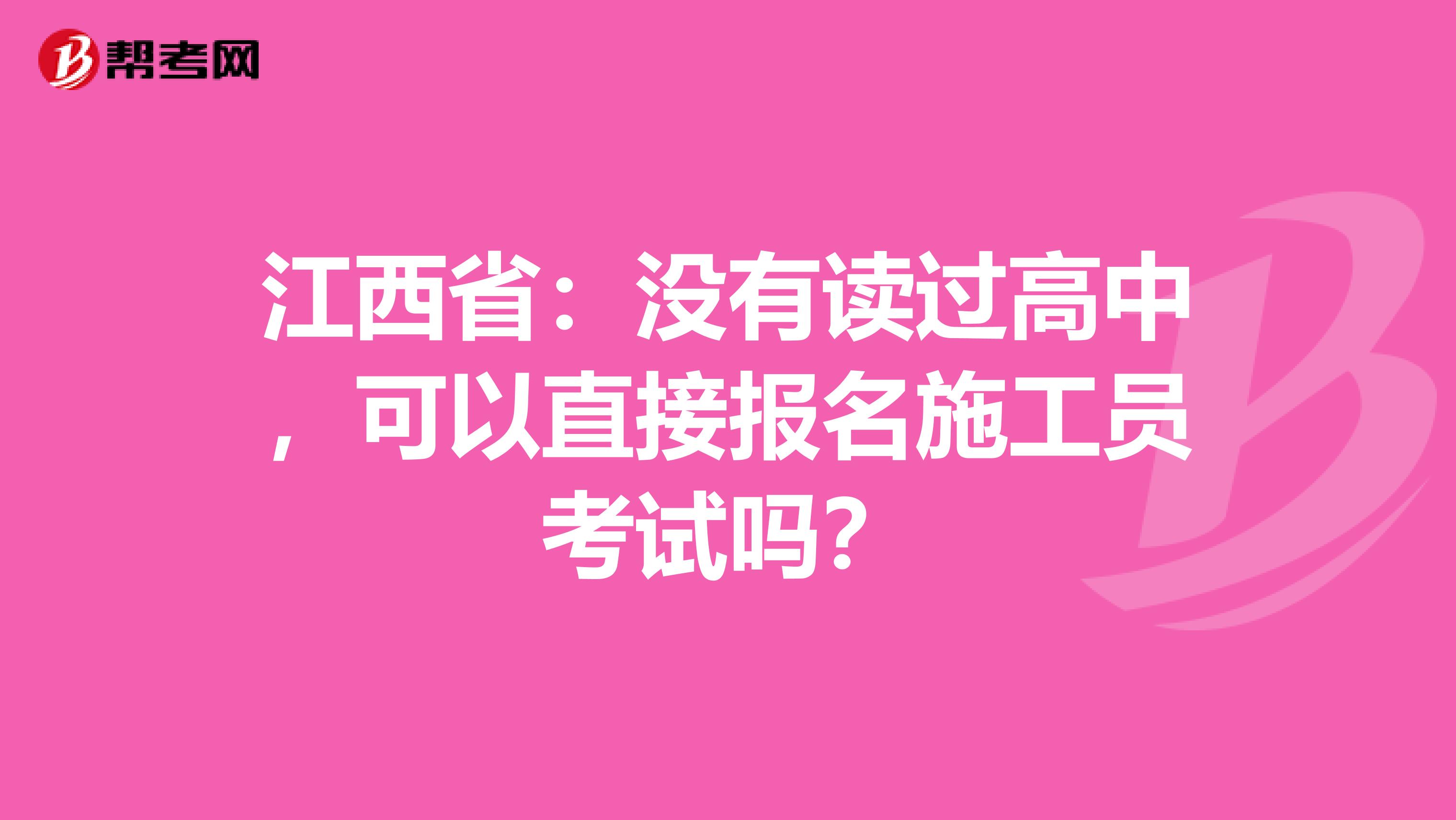 江西省：没有读过高中，可以直接报名施工员考试吗？