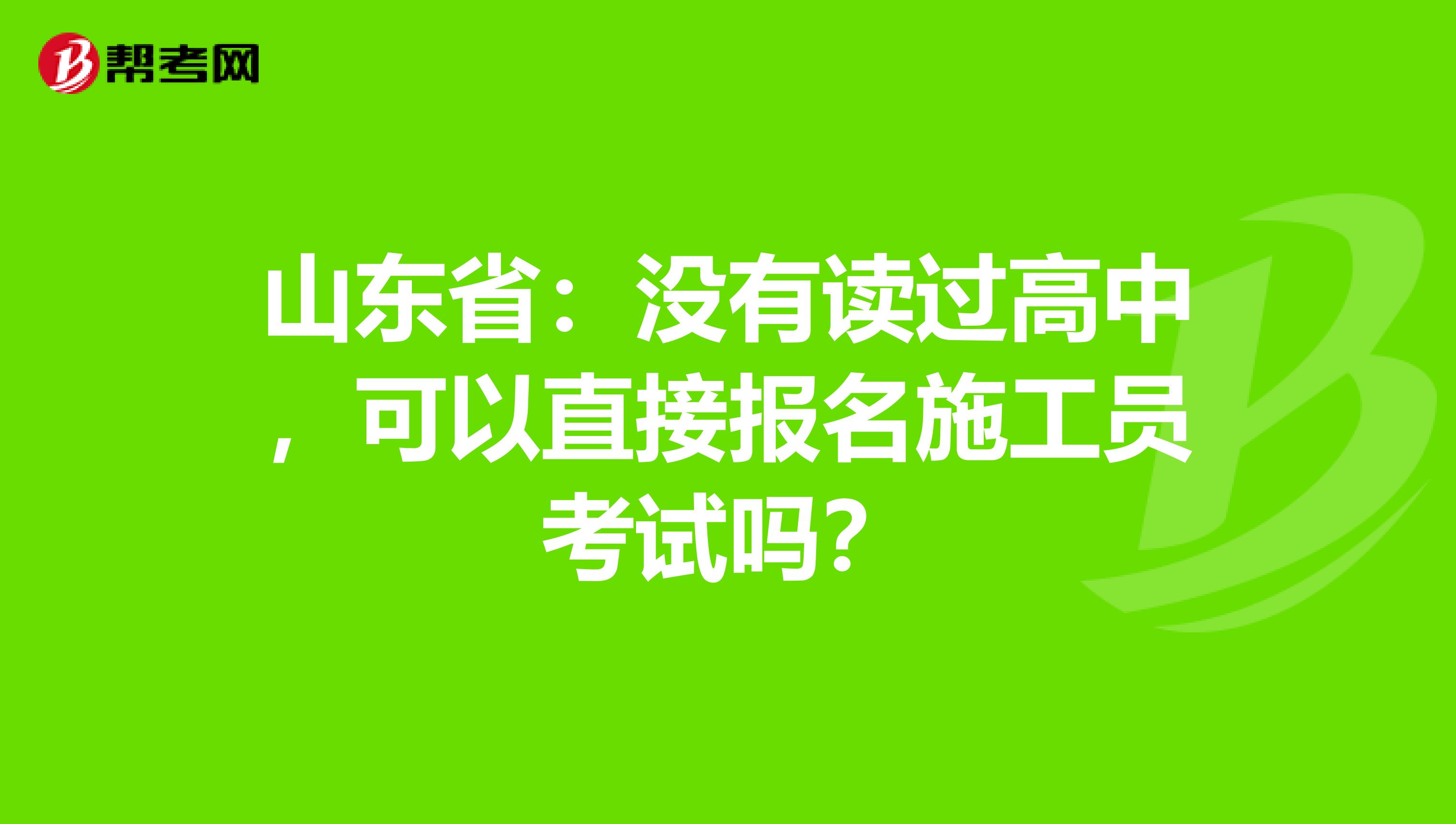 山东省：没有读过高中，可以直接报名施工员考试吗？