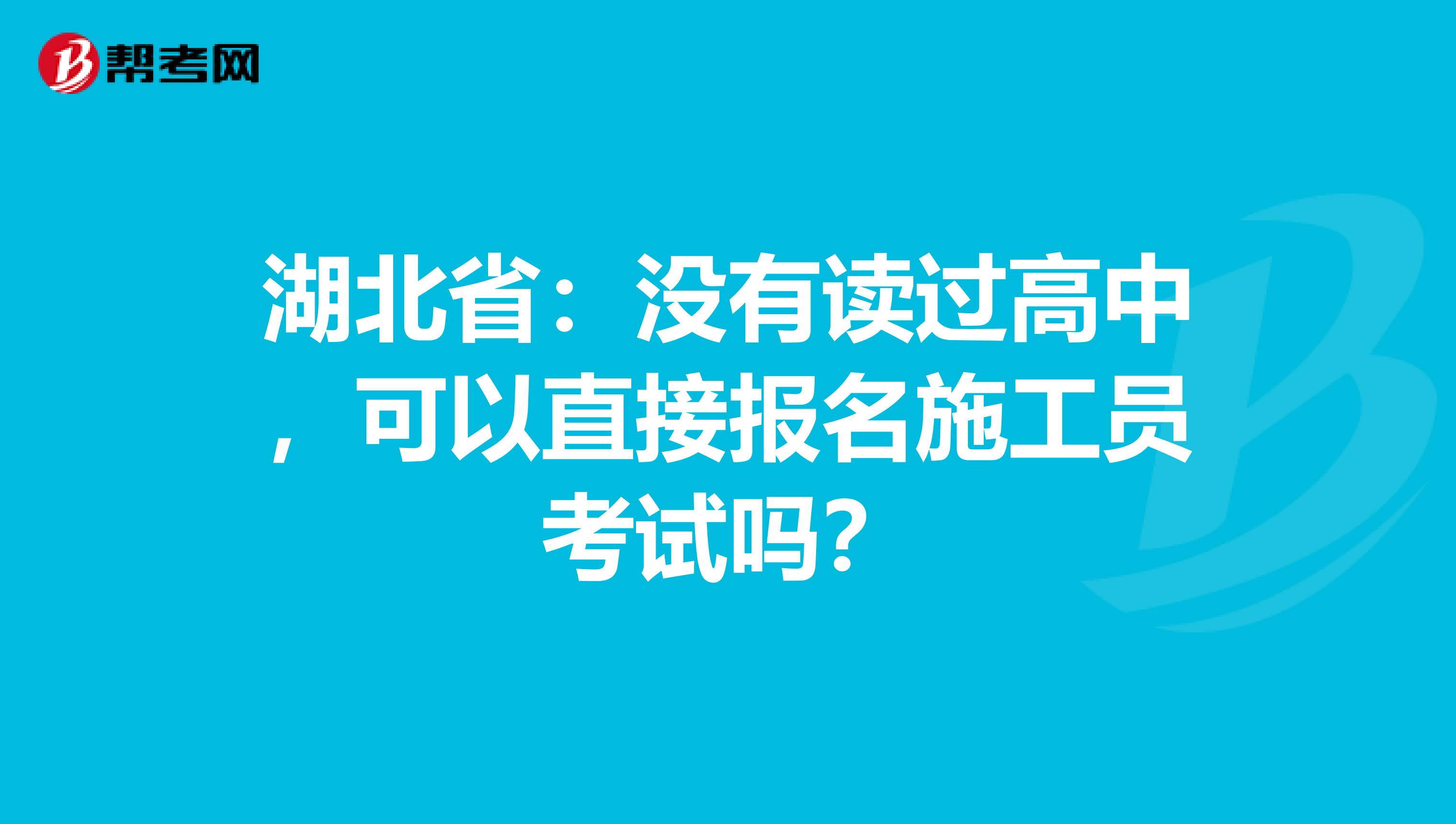 湖北省：没有读过高中，可以直接报名施工员考试吗？