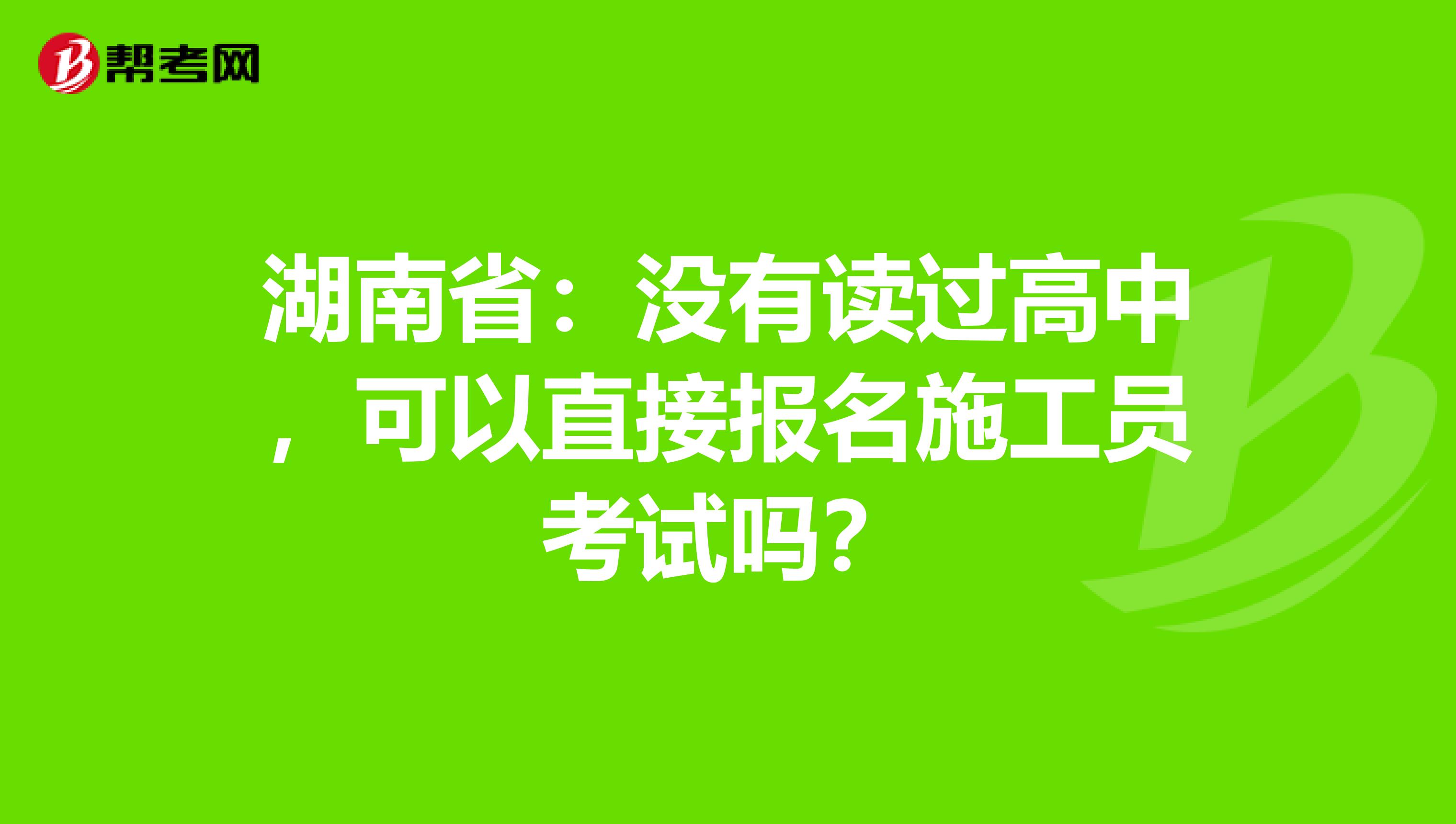湖南省：没有读过高中，可以直接报名施工员考试吗？