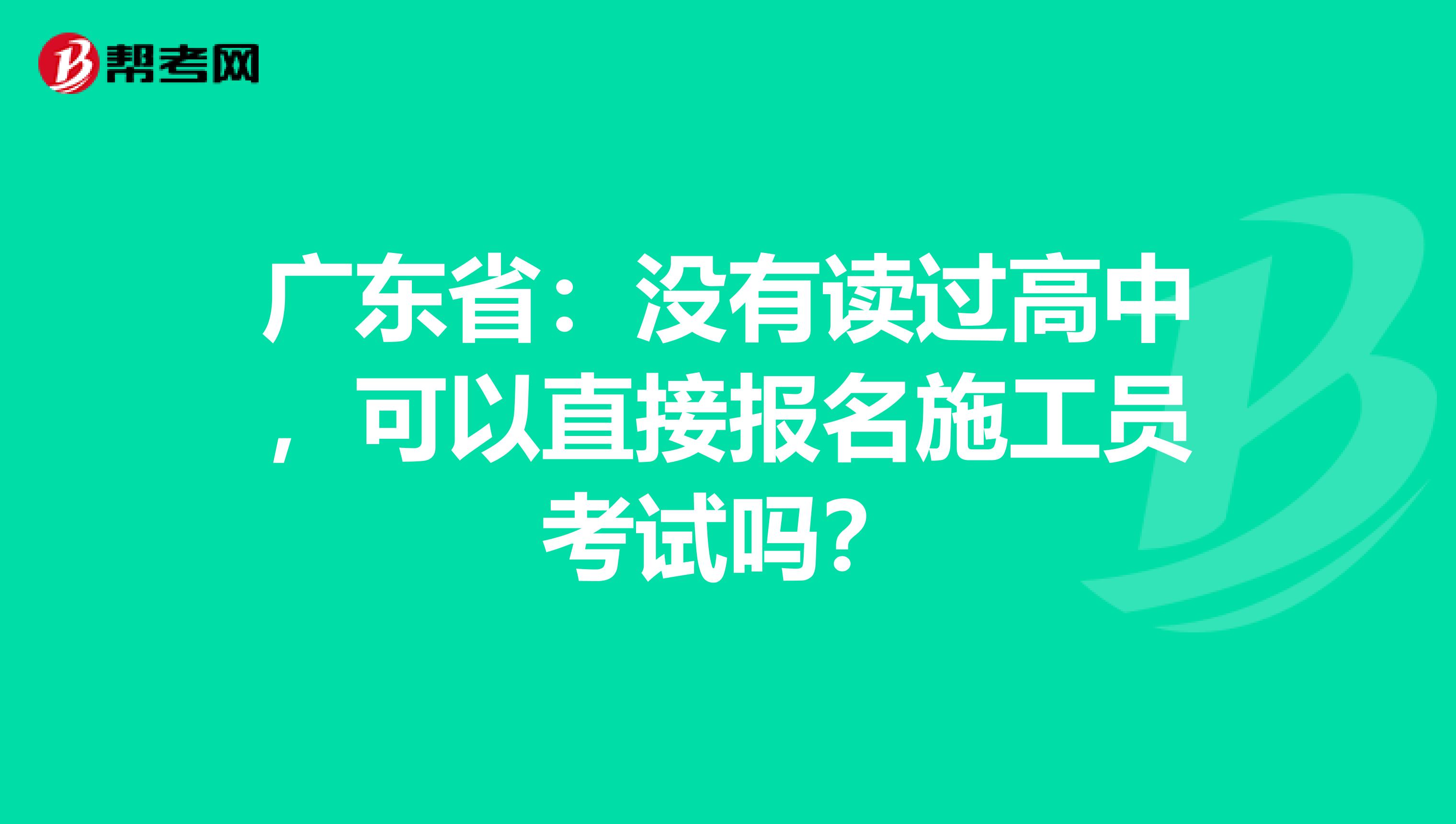广东省：没有读过高中，可以直接报名施工员考试吗？