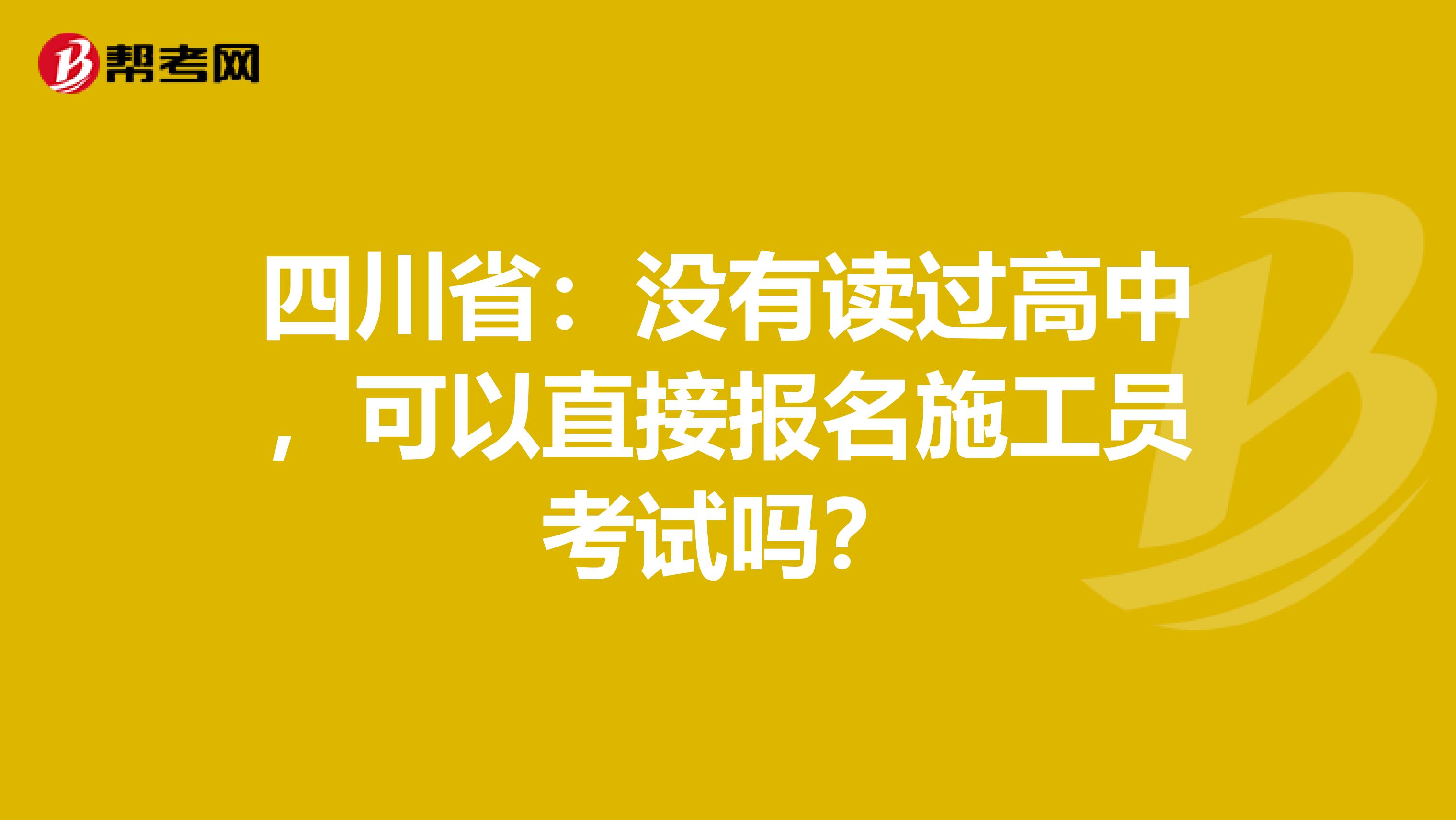 四川省：没有读过高中，可以直接报名施工员考试吗？