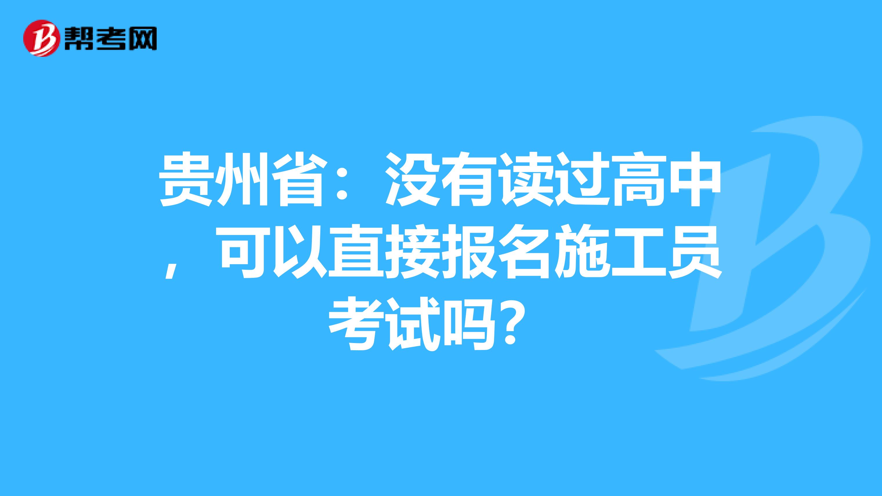 贵州省：没有读过高中，可以直接报名施工员考试吗？