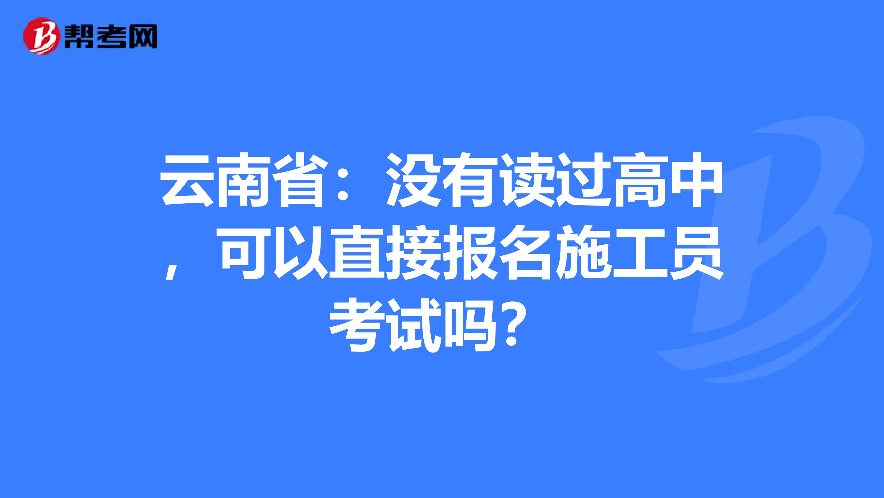 云南省：没有读过高中，可以直接报名施工员考试吗？