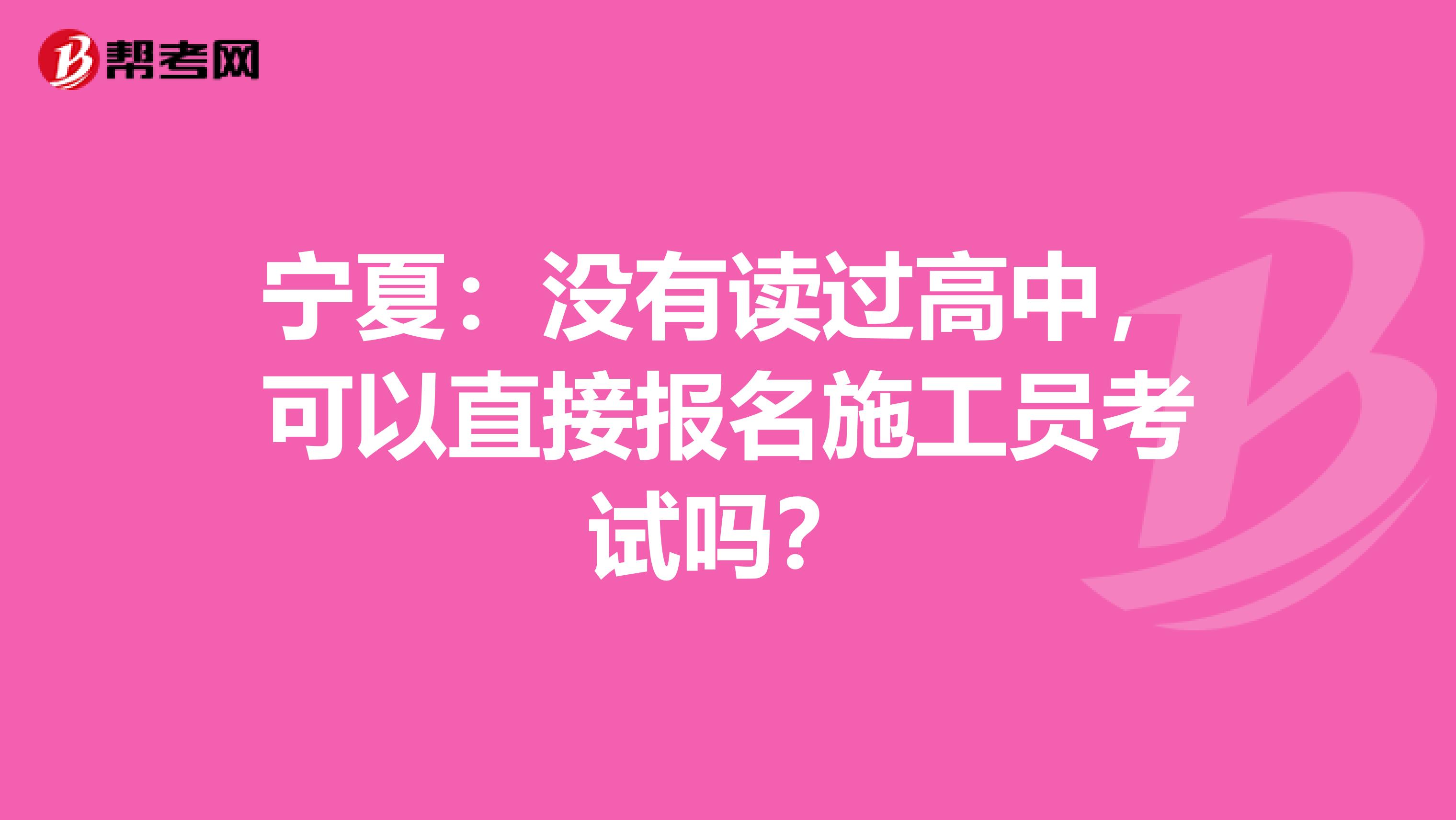 宁夏：没有读过高中，可以直接报名施工员考试吗？