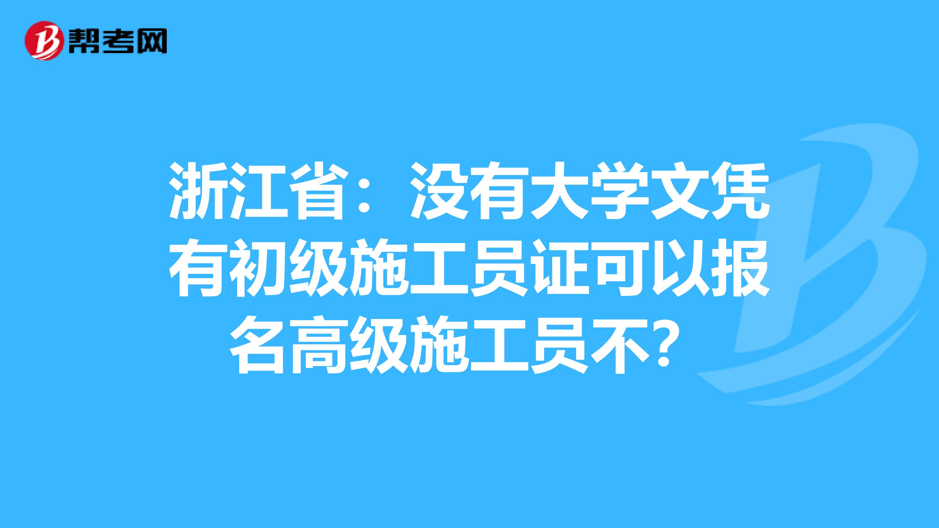 浙江省：没有大学文凭有初级施工员证可以报名高级施工员不？