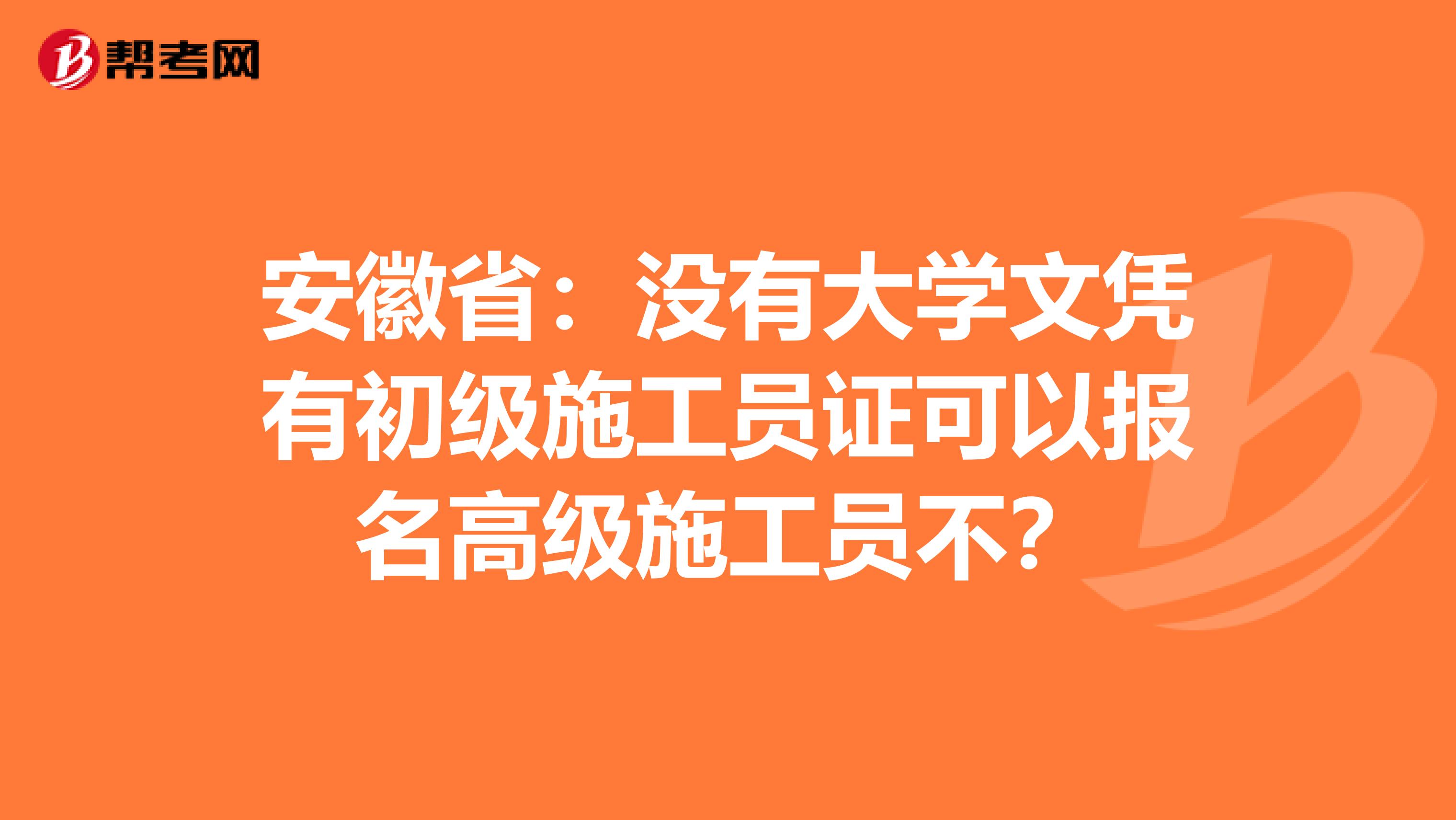 安徽省：没有大学文凭有初级施工员证可以报名高级施工员不？