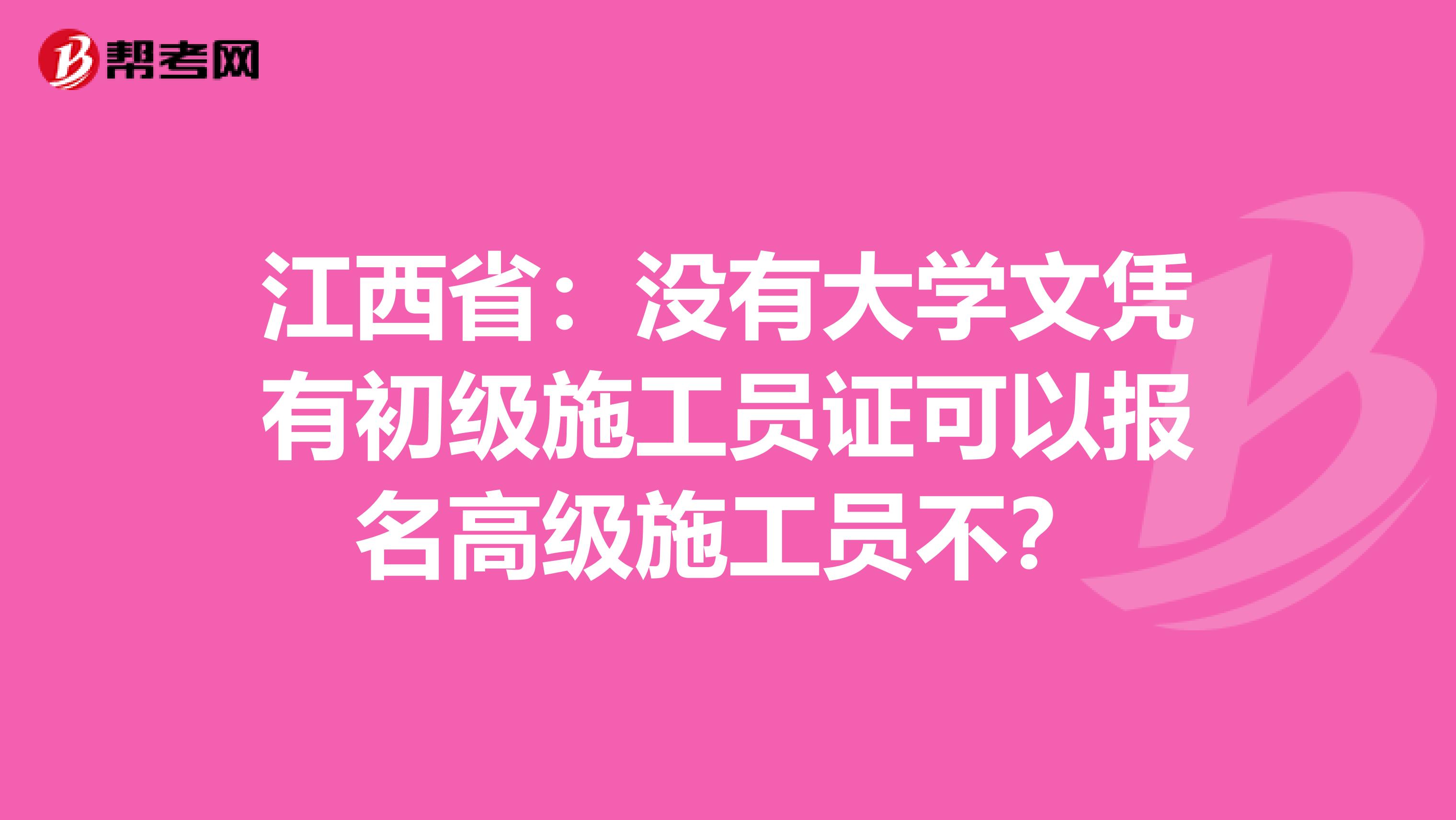 江西省：没有大学文凭有初级施工员证可以报名高级施工员不？