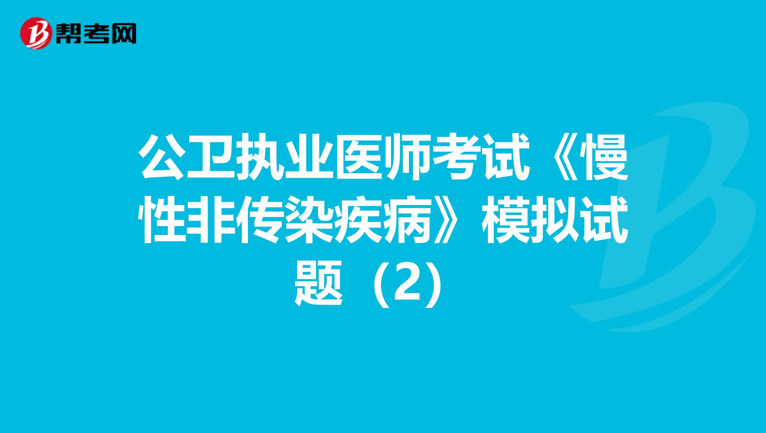 公卫执业医师考试《慢性非传染疾病》模拟试题（2）