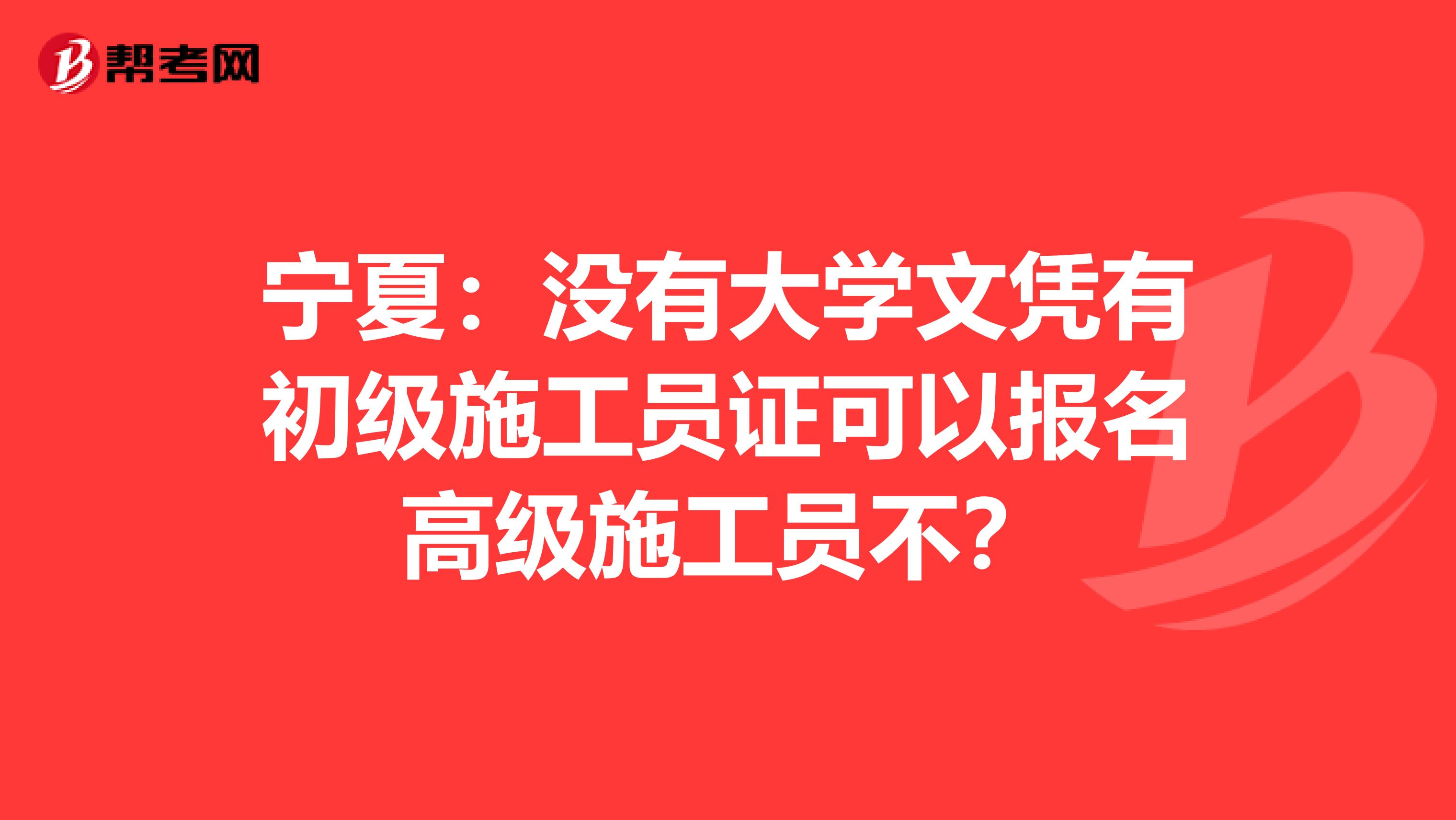 宁夏：没有大学文凭有初级施工员证可以报名高级施工员不？