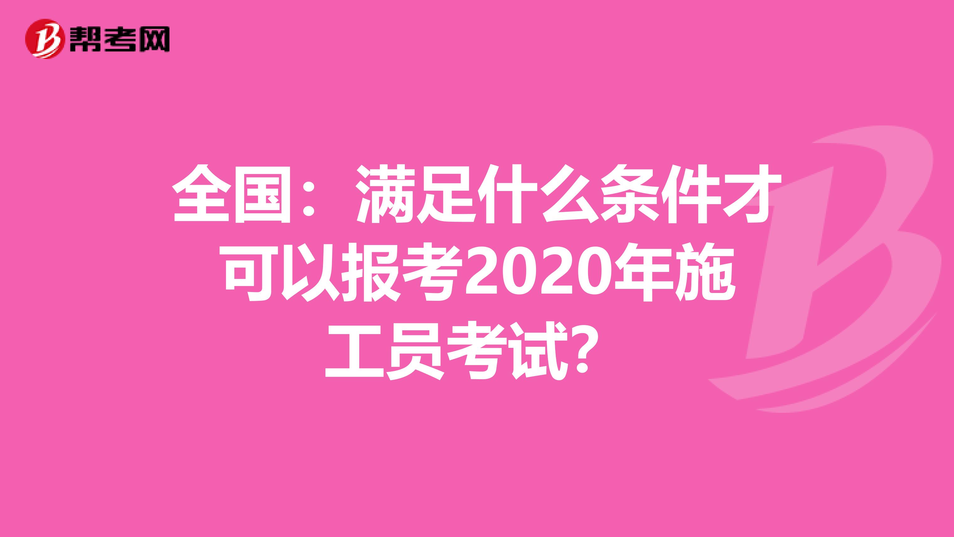 全国：满足什么条件才可以报考2020年施工员考试？