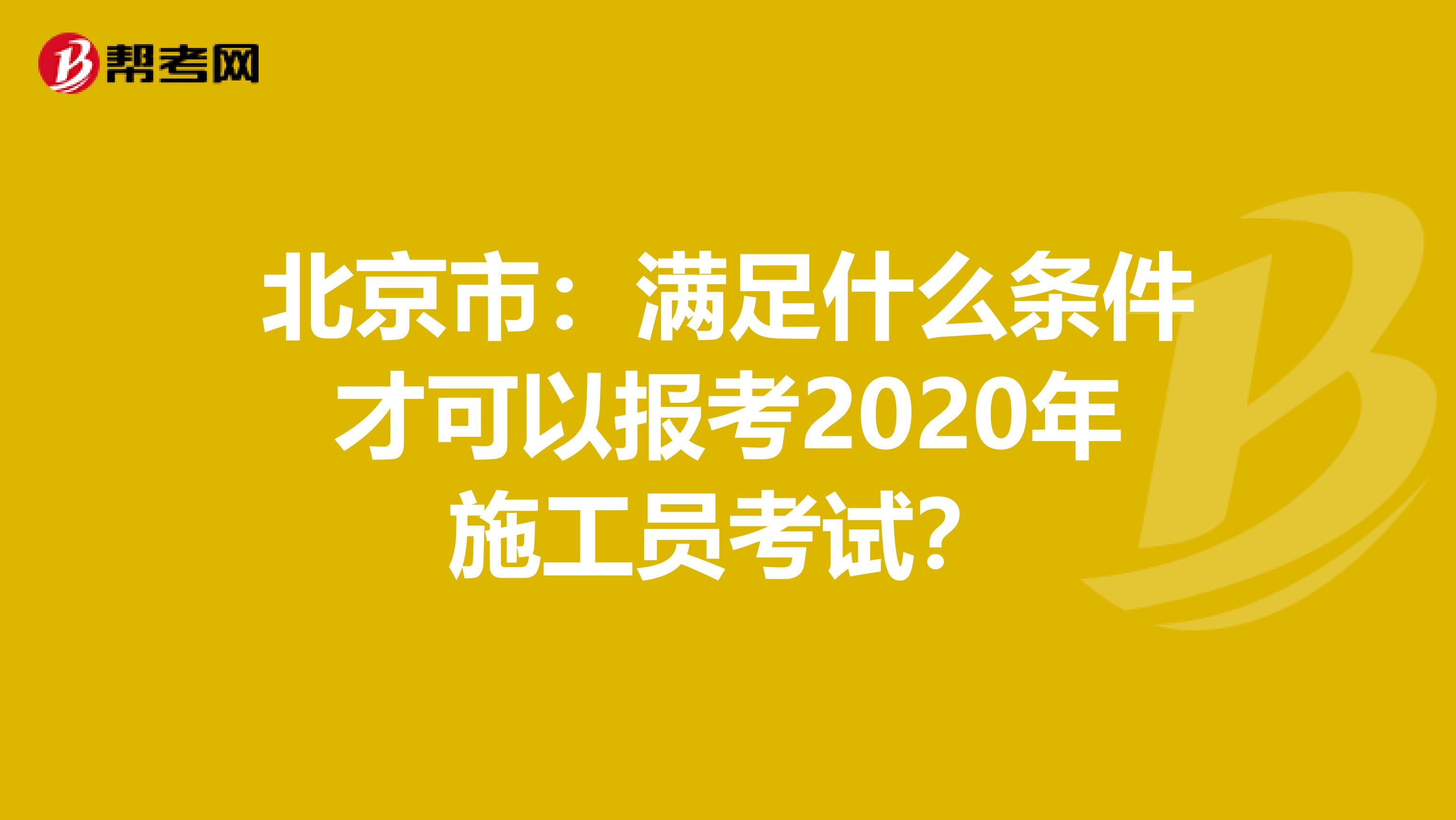北京市：满足什么条件才可以报考2020年施工员考试？