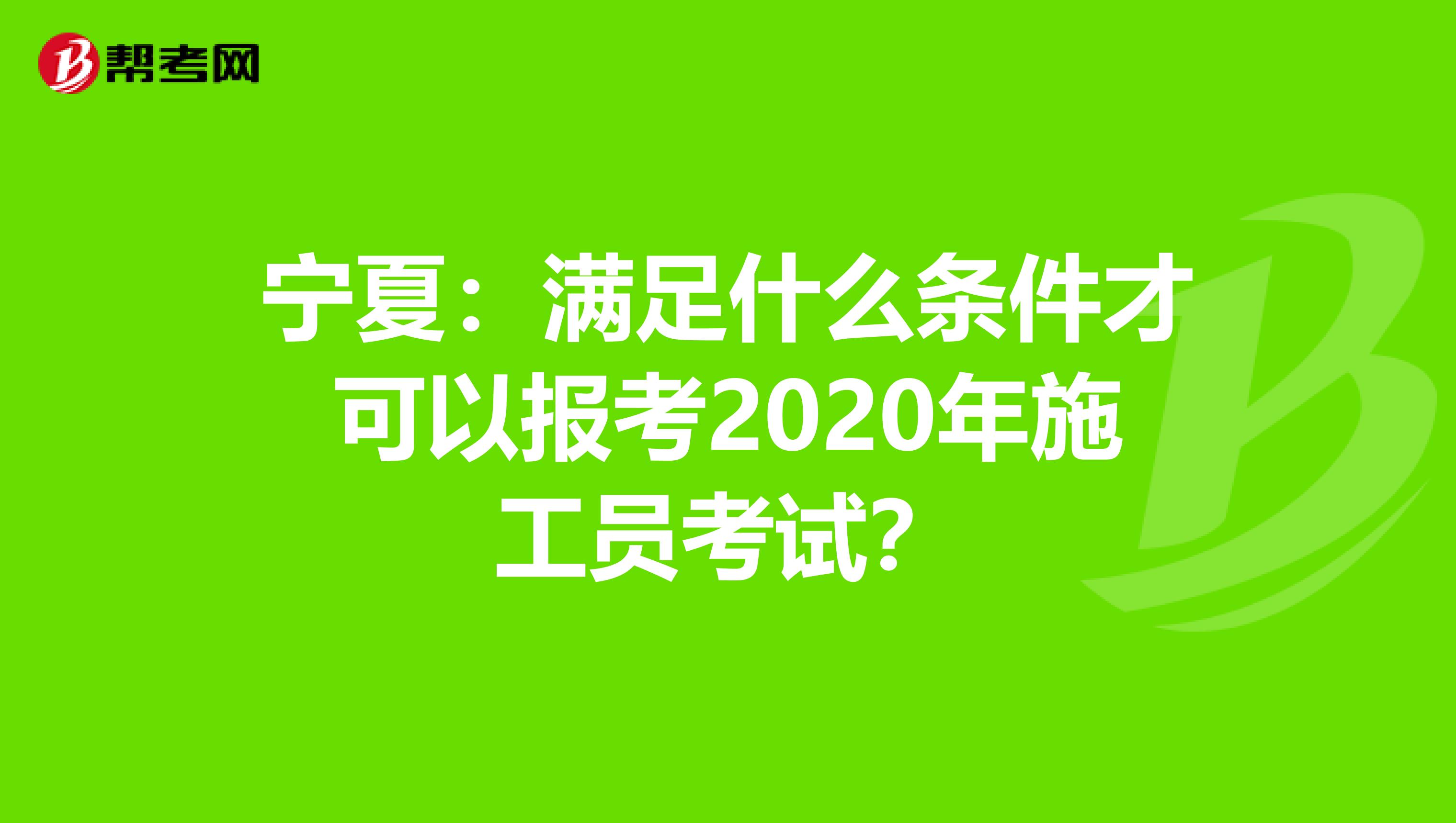 宁夏：满足什么条件才可以报考2020年施工员考试？