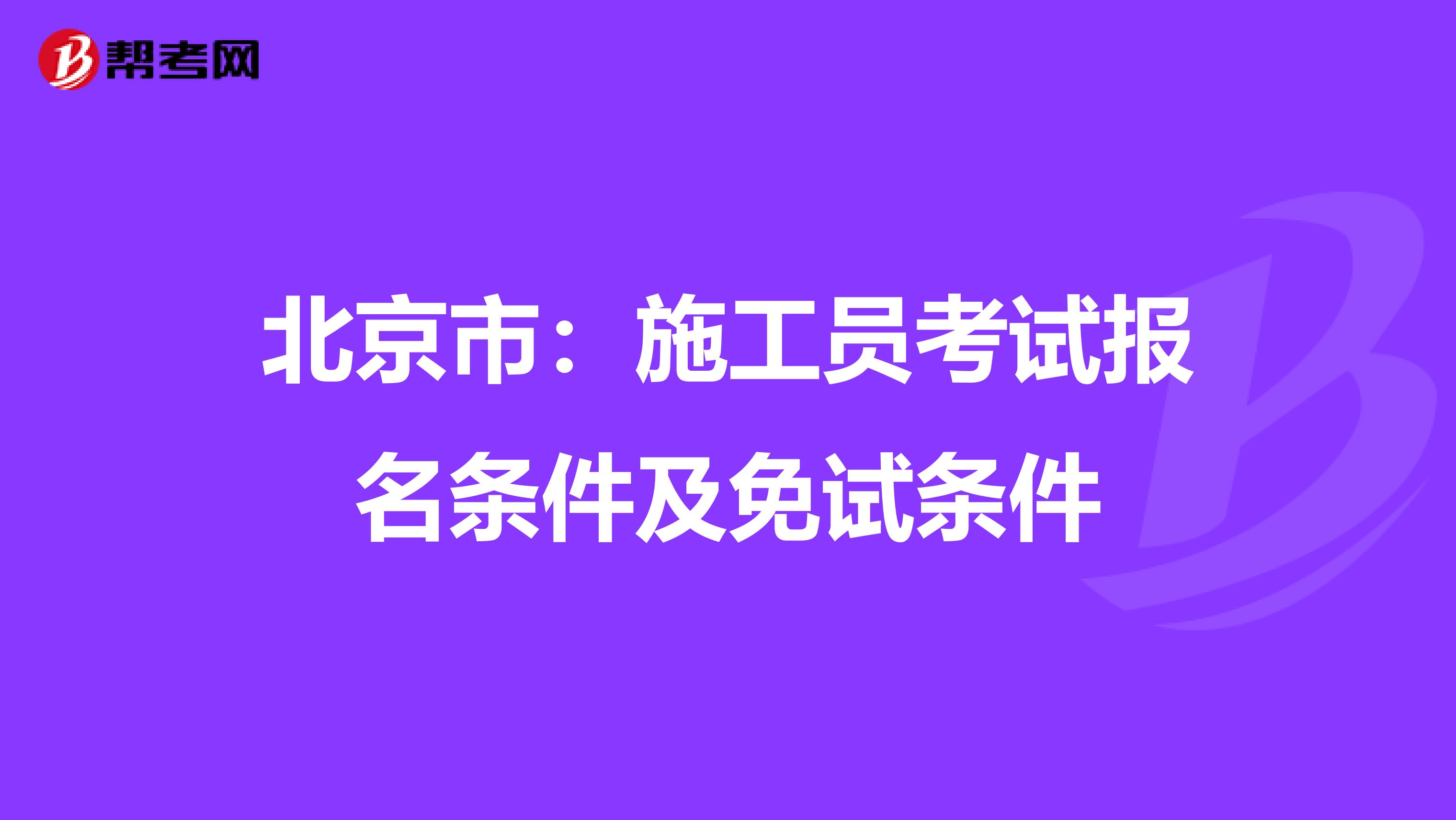 北京市：施工员考试报名条件及免试条件