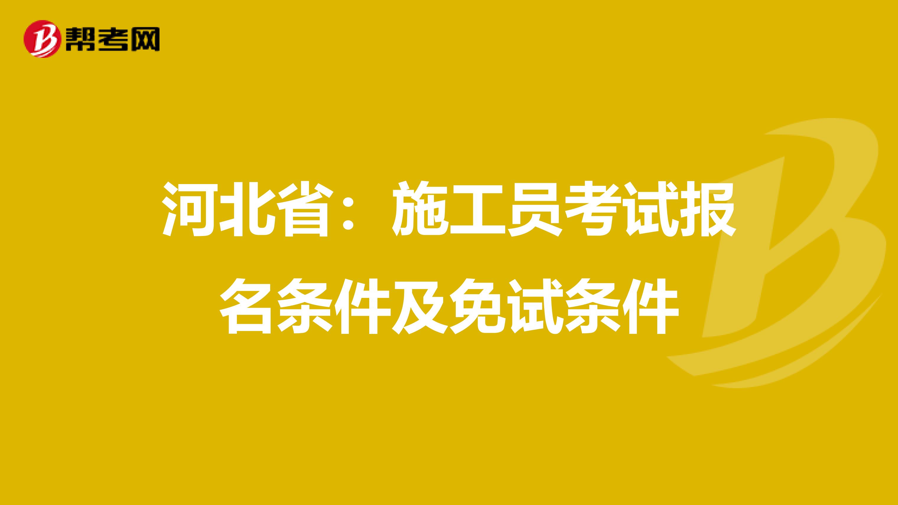 河北省：施工员考试报名条件及免试条件