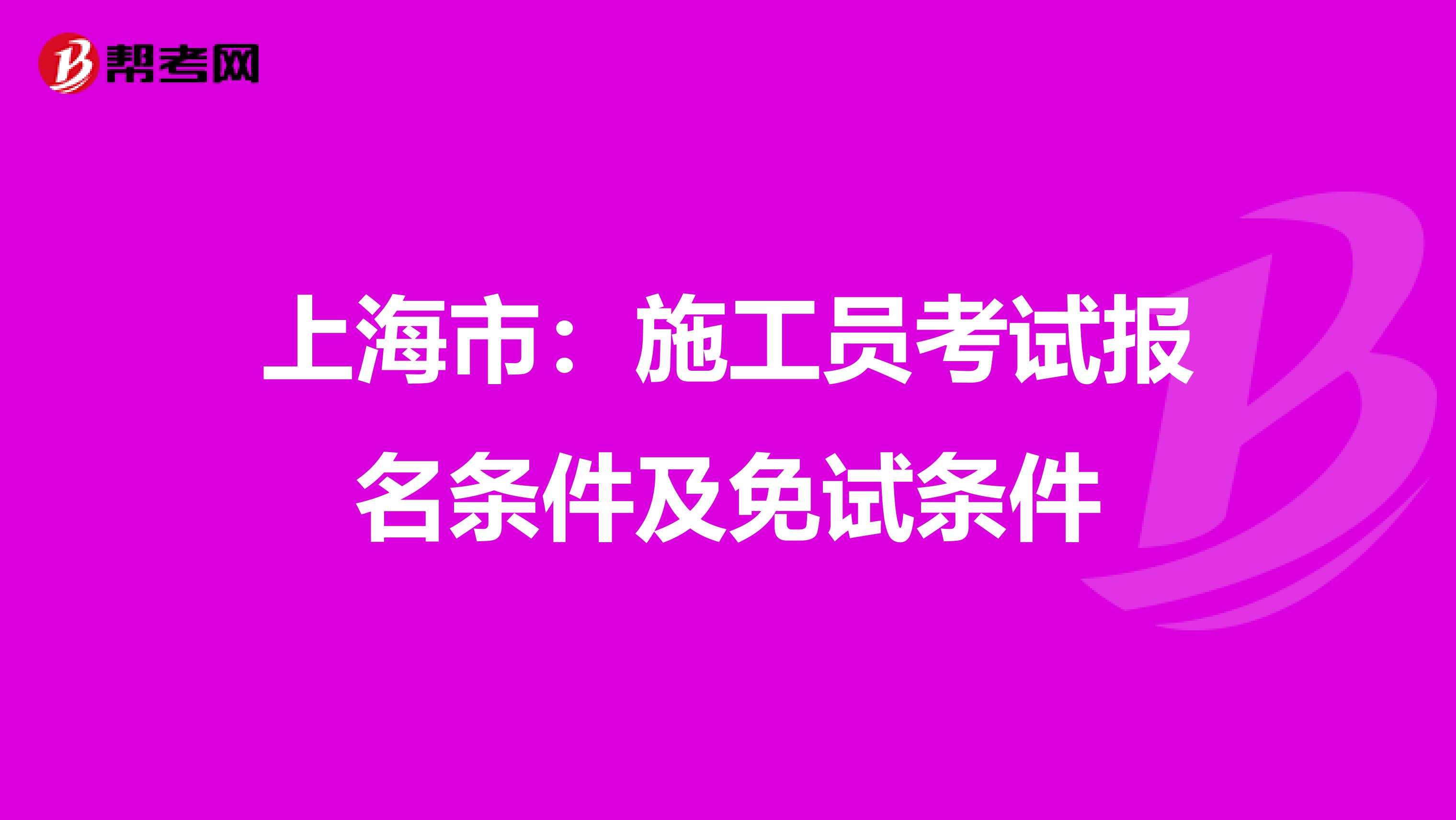 上海市：施工员考试报名条件及免试条件