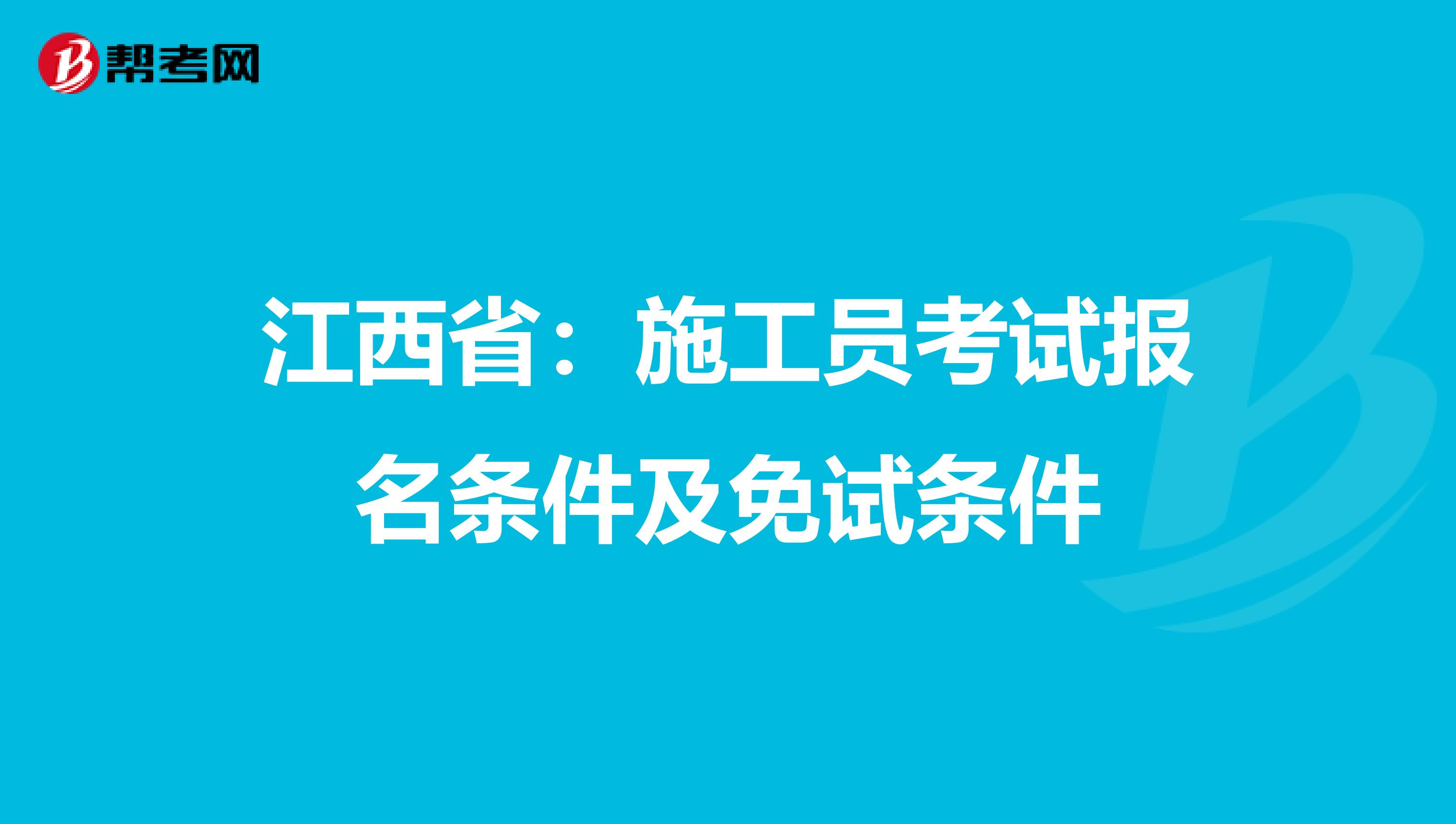 江西省：施工员考试报名条件及免试条件
