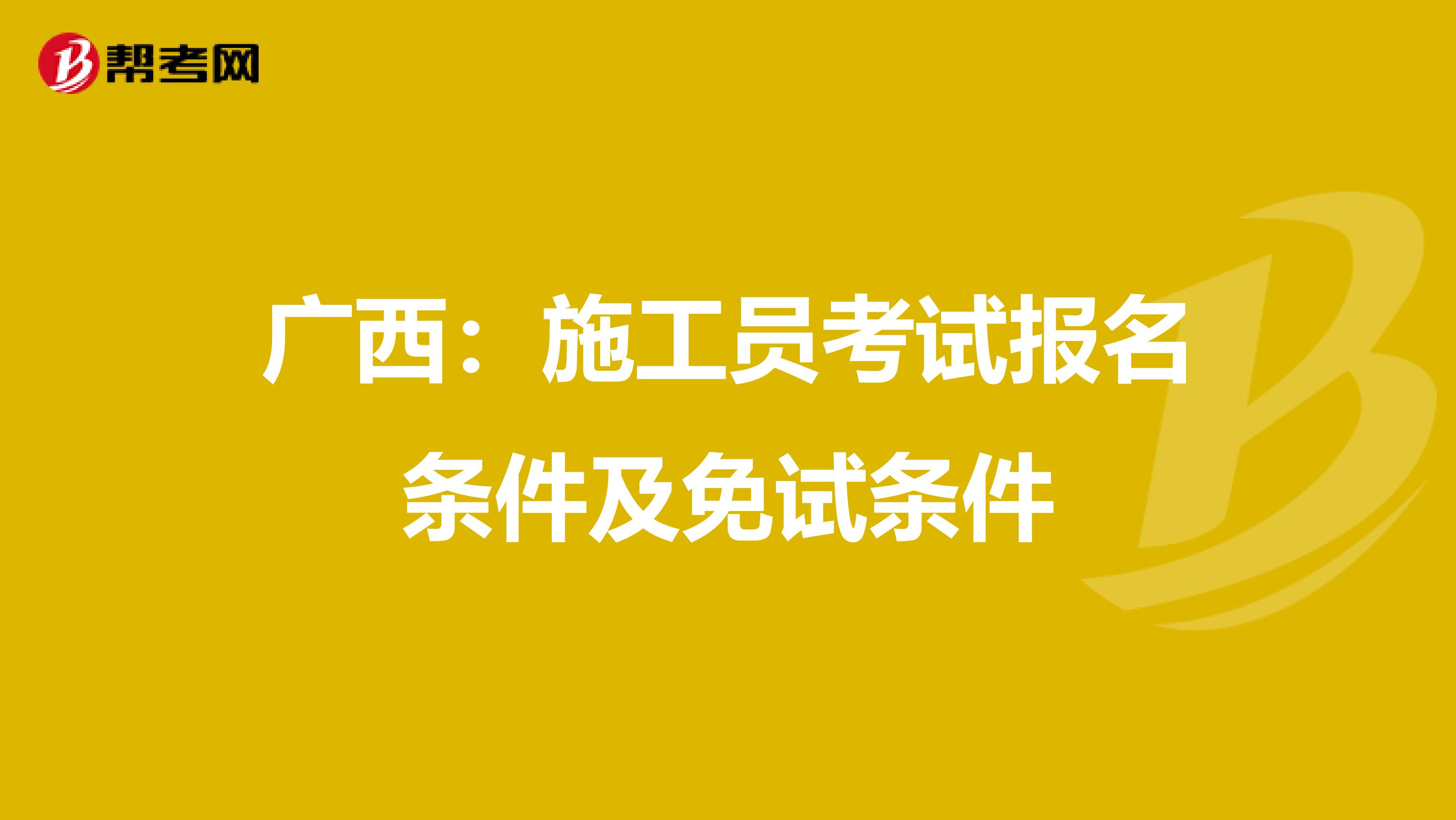 广西：施工员考试报名条件及免试条件