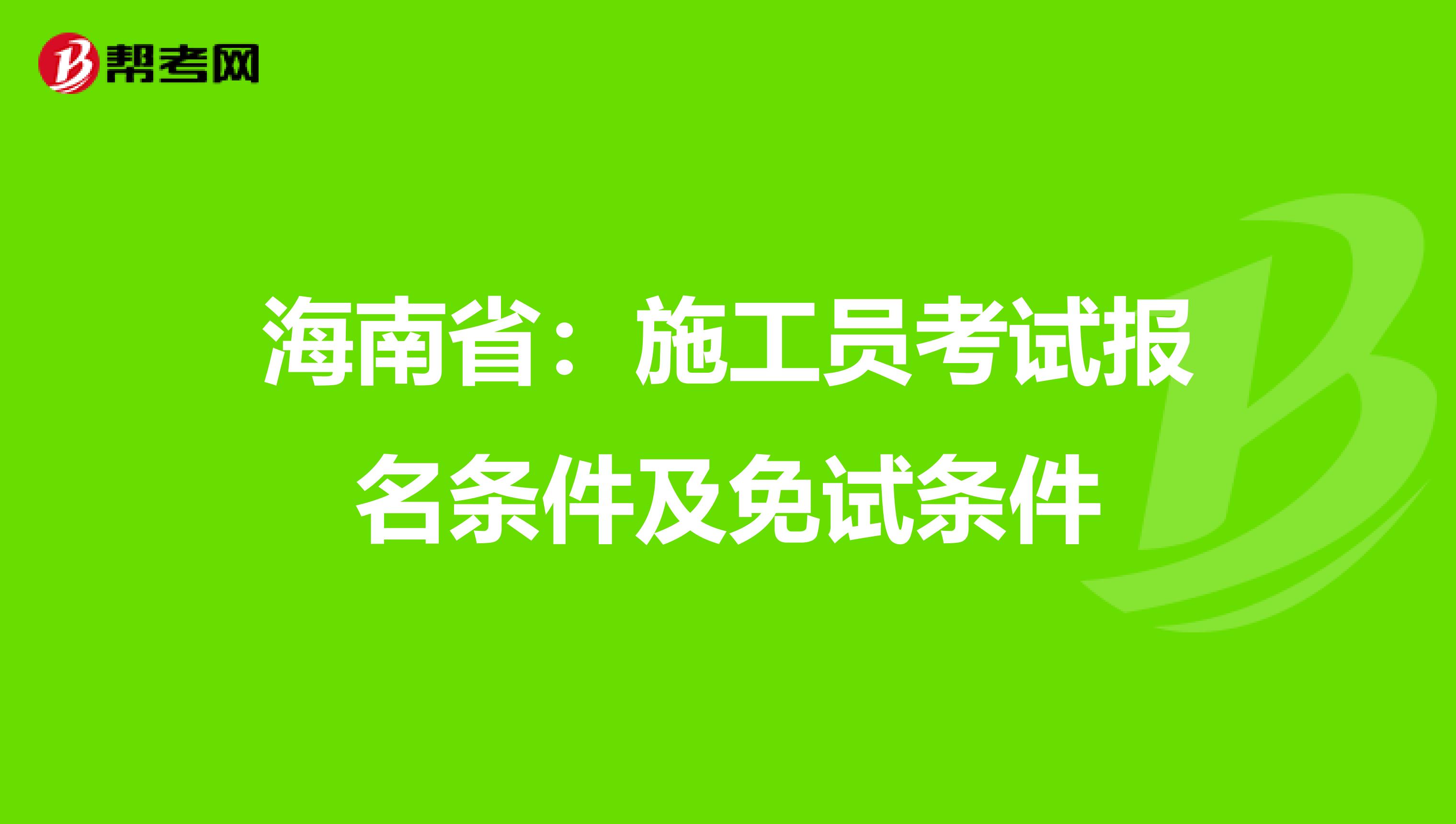 海南省：施工员考试报名条件及免试条件