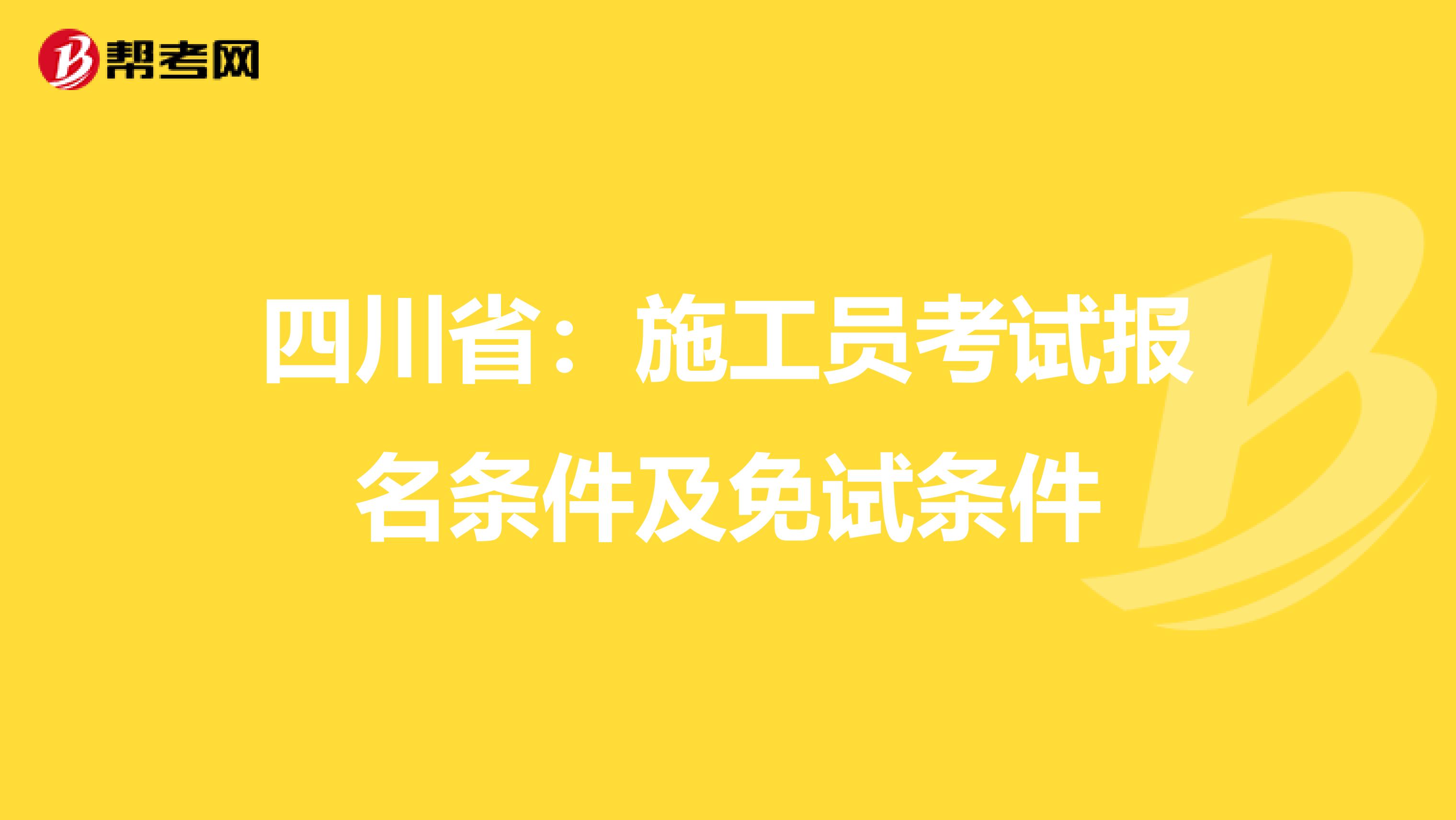 四川省：施工员考试报名条件及免试条件