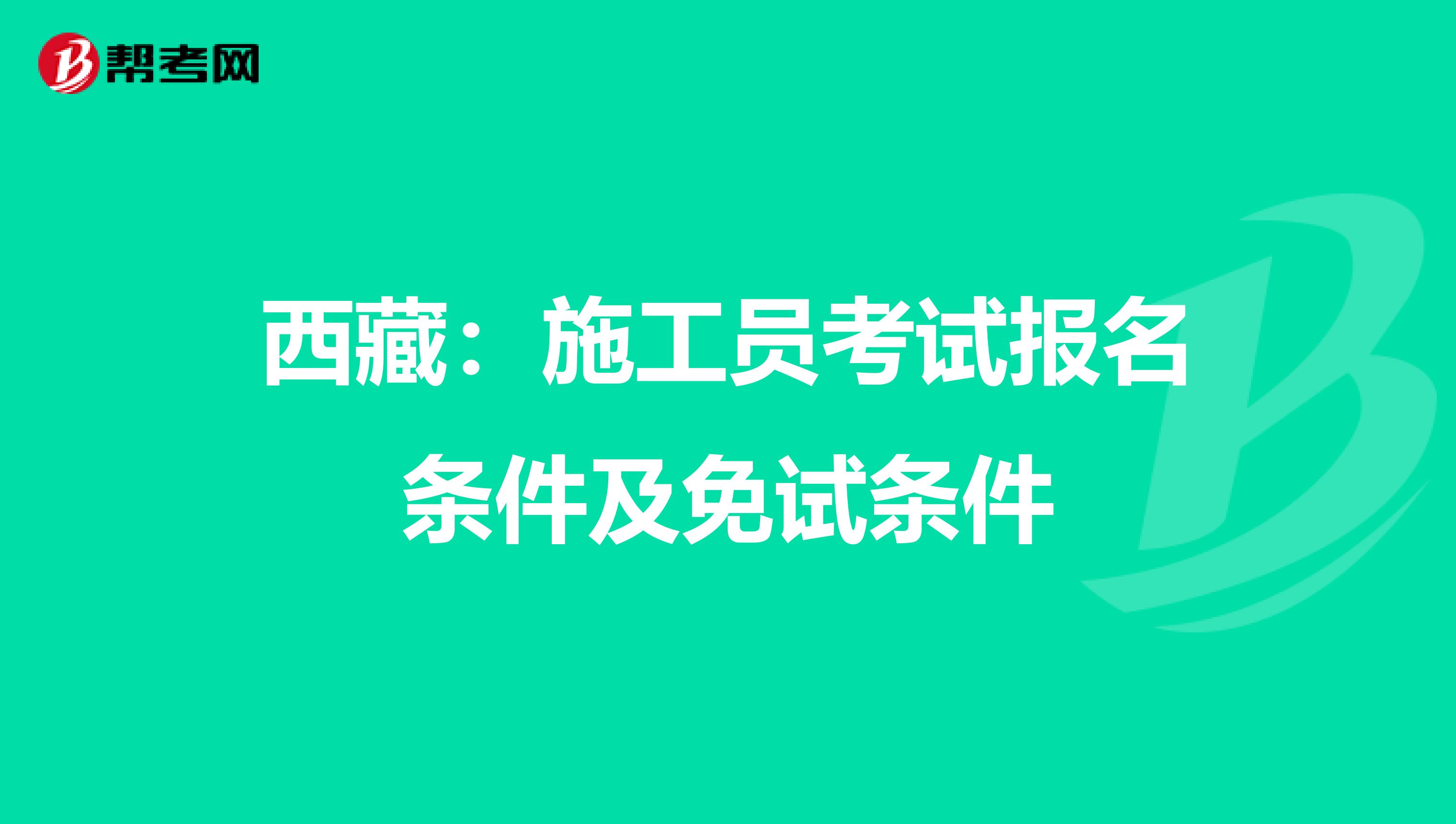 西藏：施工员考试报名条件及免试条件