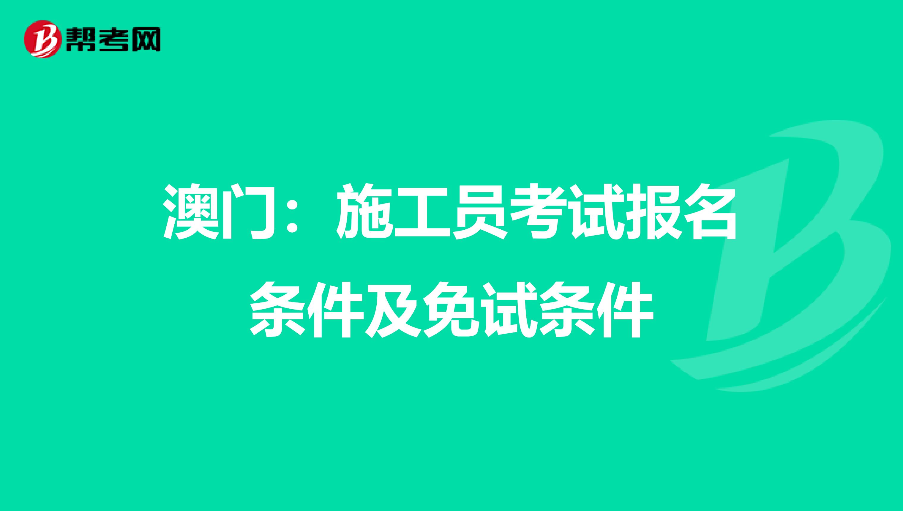 澳门：施工员考试报名条件及免试条件