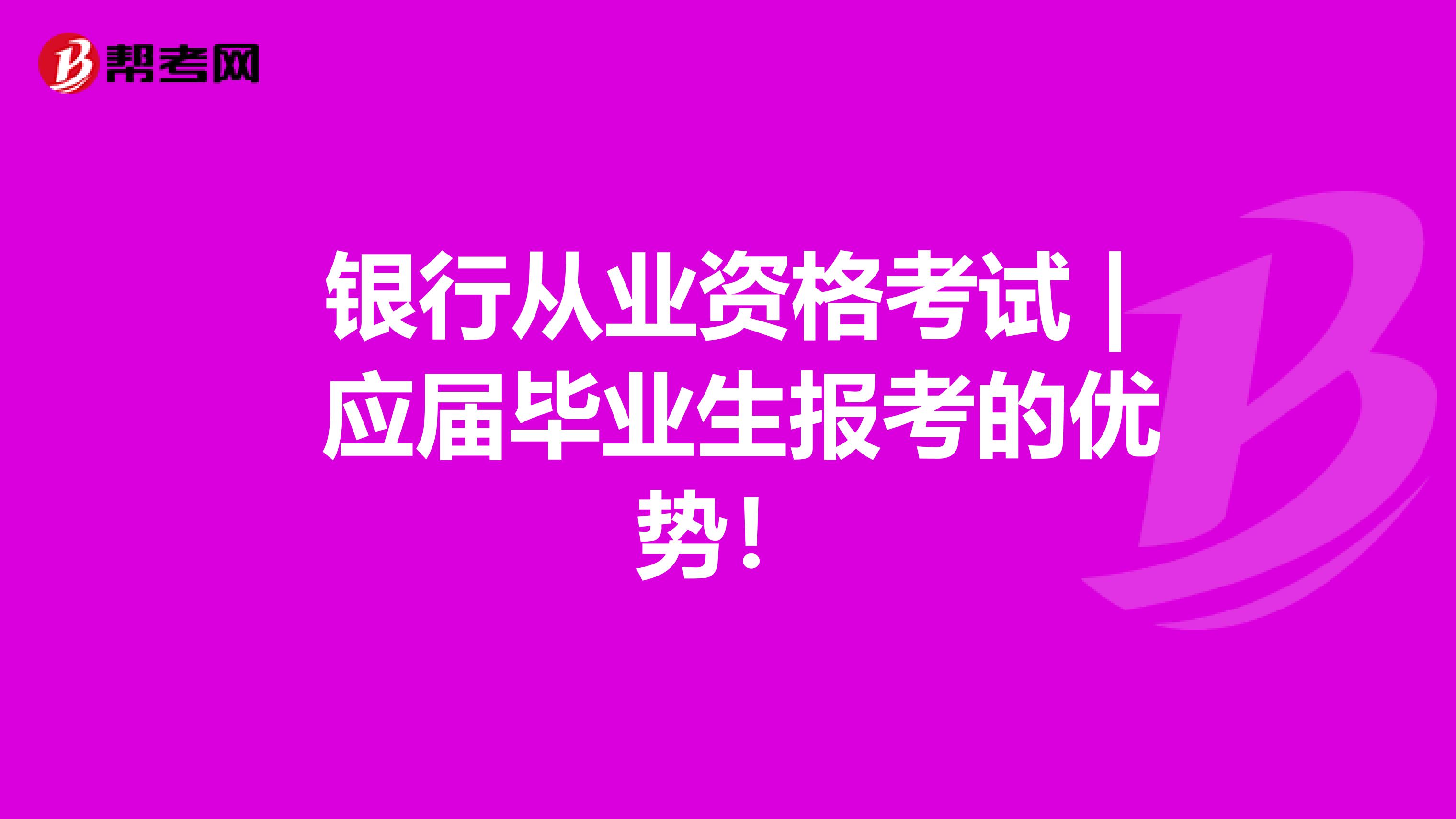銀行從業(yè)資格考試 | 應(yīng)屆畢業(yè)生報(bào)考的優(yōu)勢！