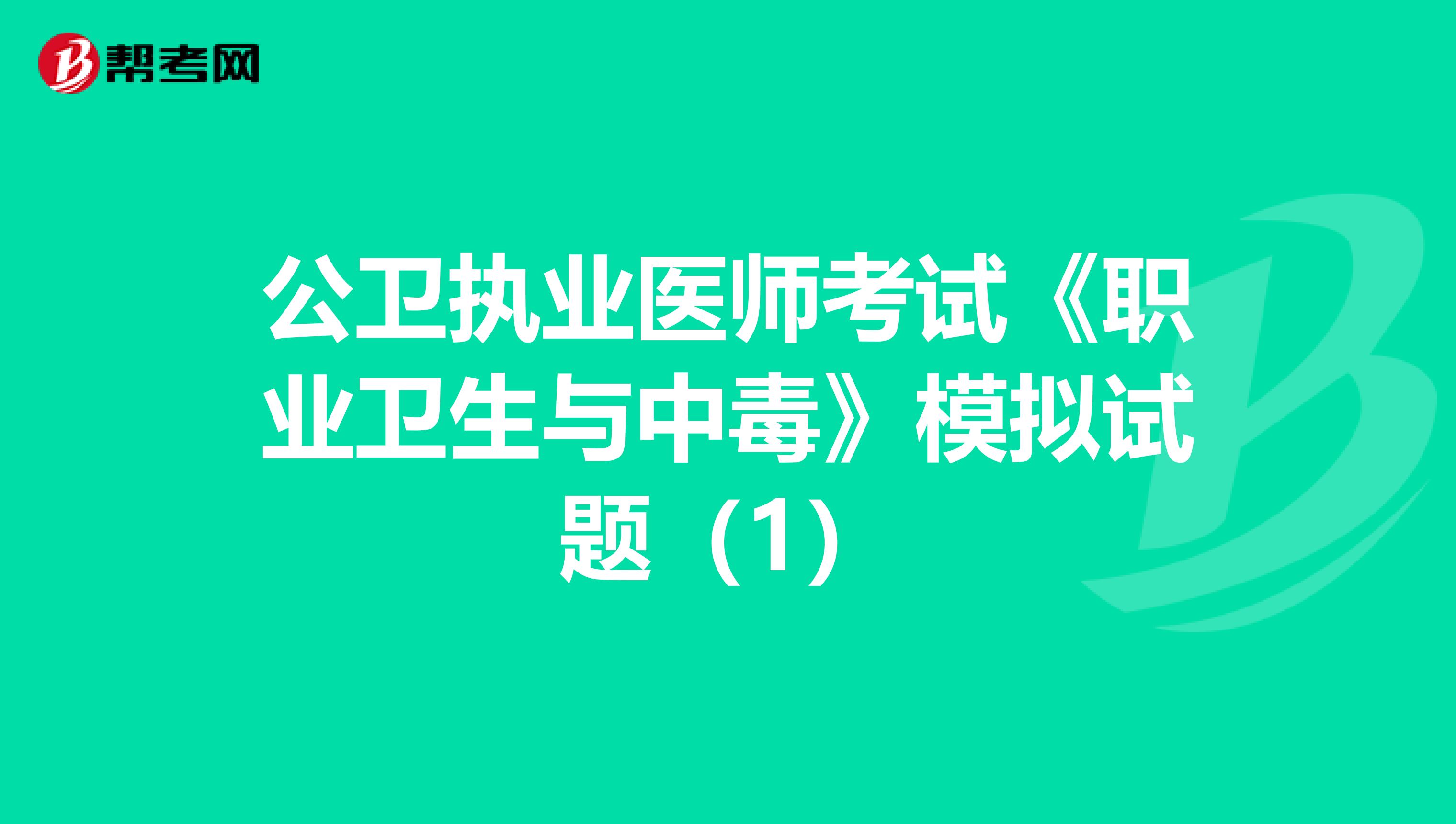 公卫执业医师考试《职业卫生与中毒》模拟试题（1）