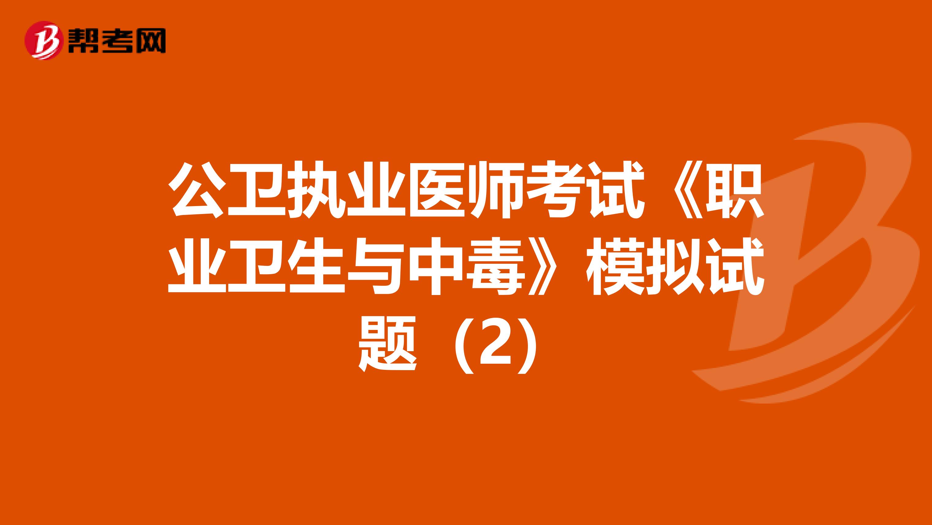 公卫执业医师考试《职业卫生与中毒》模拟试题（2）