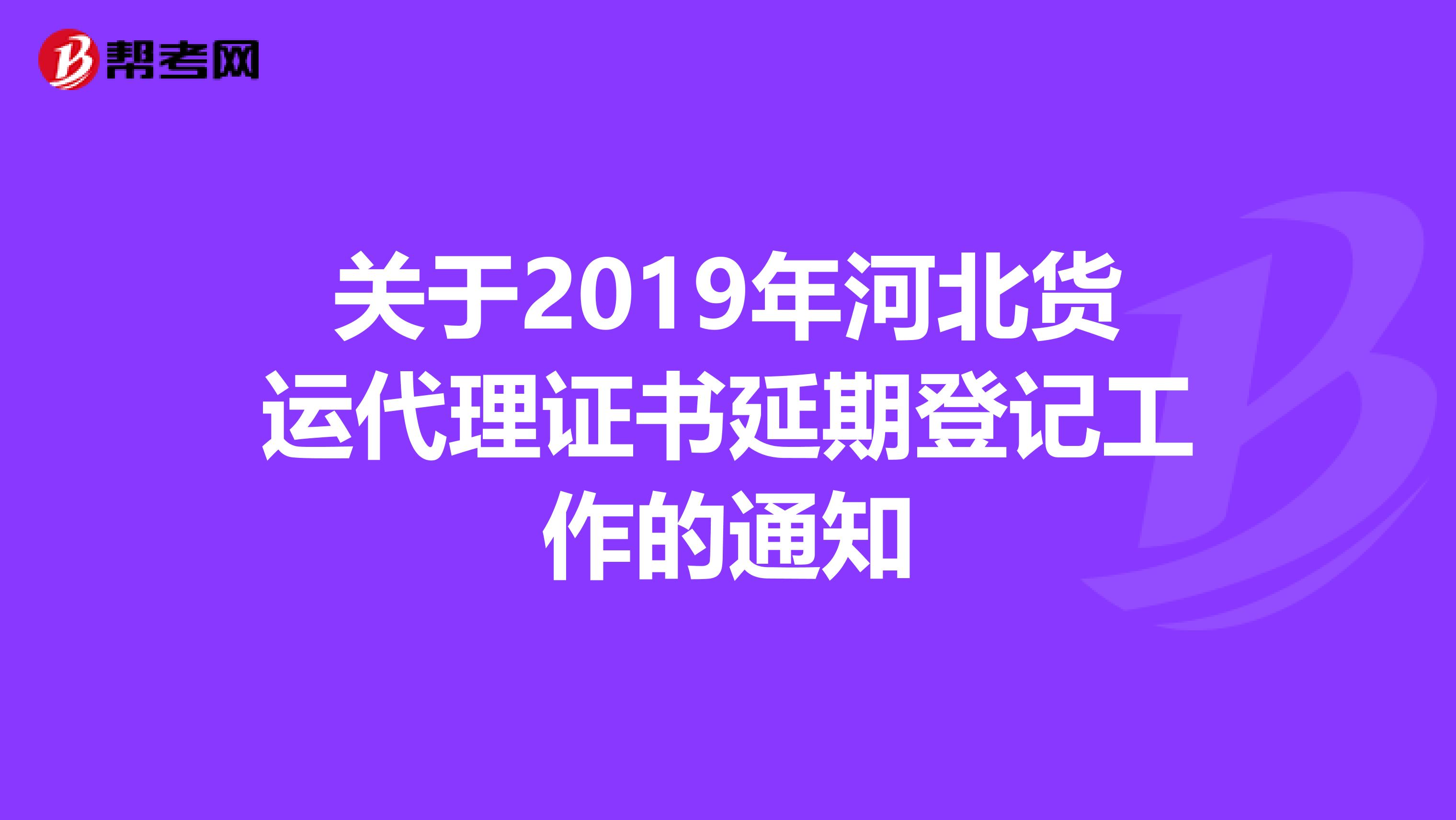 关于2019年河北货运代理证书延期登记工作的通知