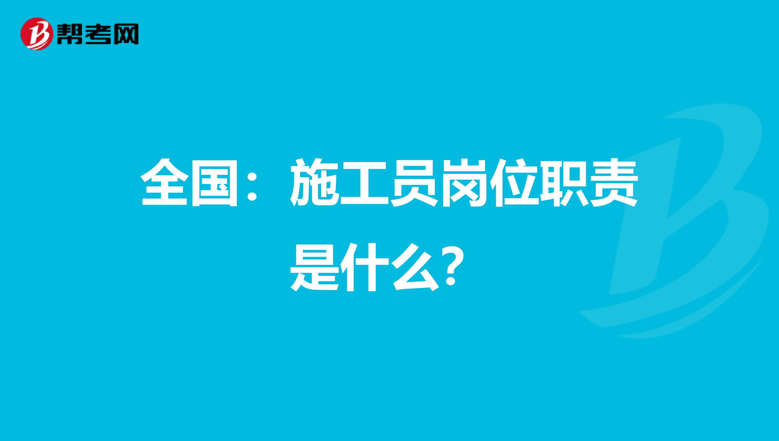 全国：施工员岗位职责是什么？