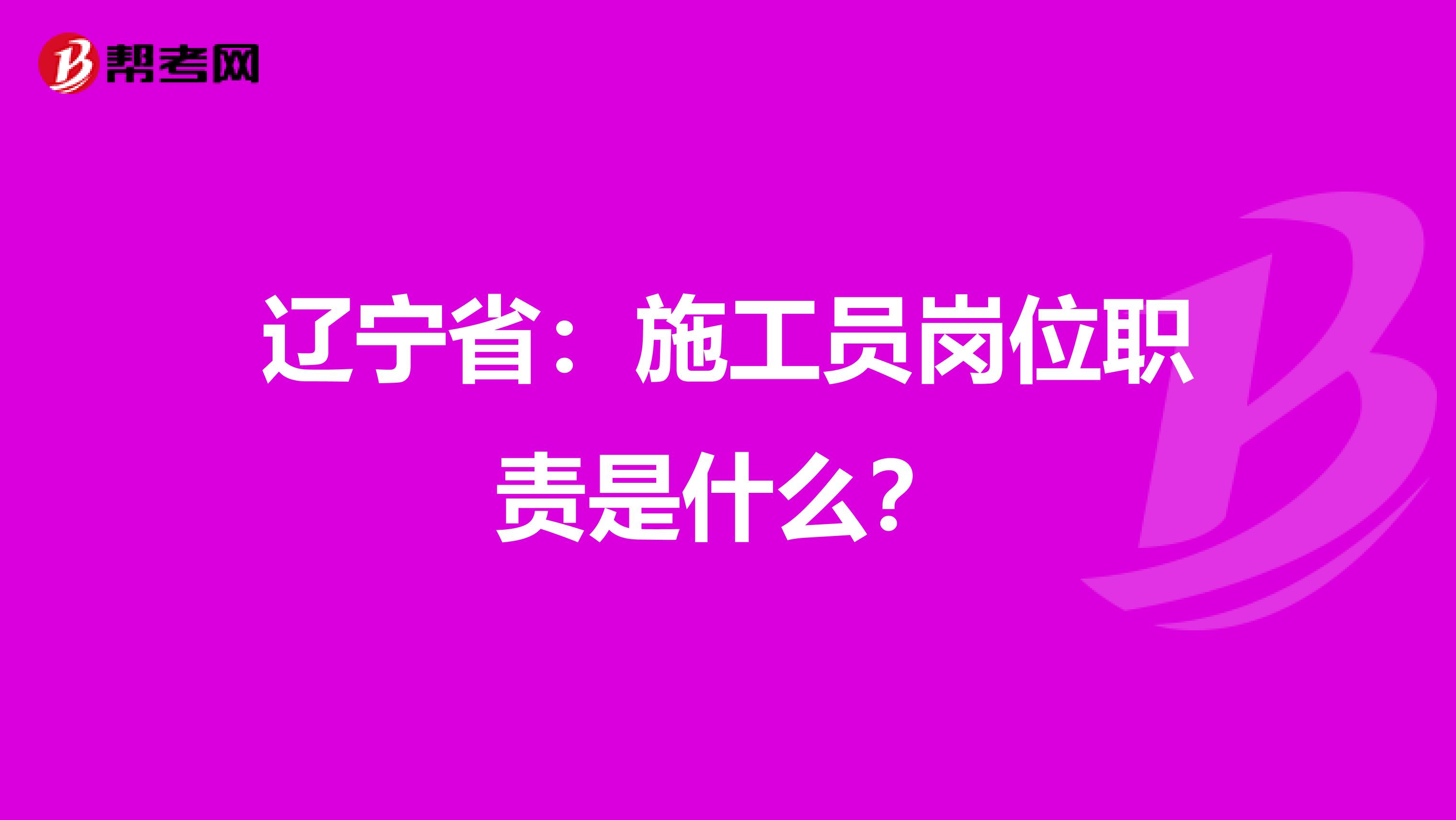 辽宁省：施工员岗位职责是什么？