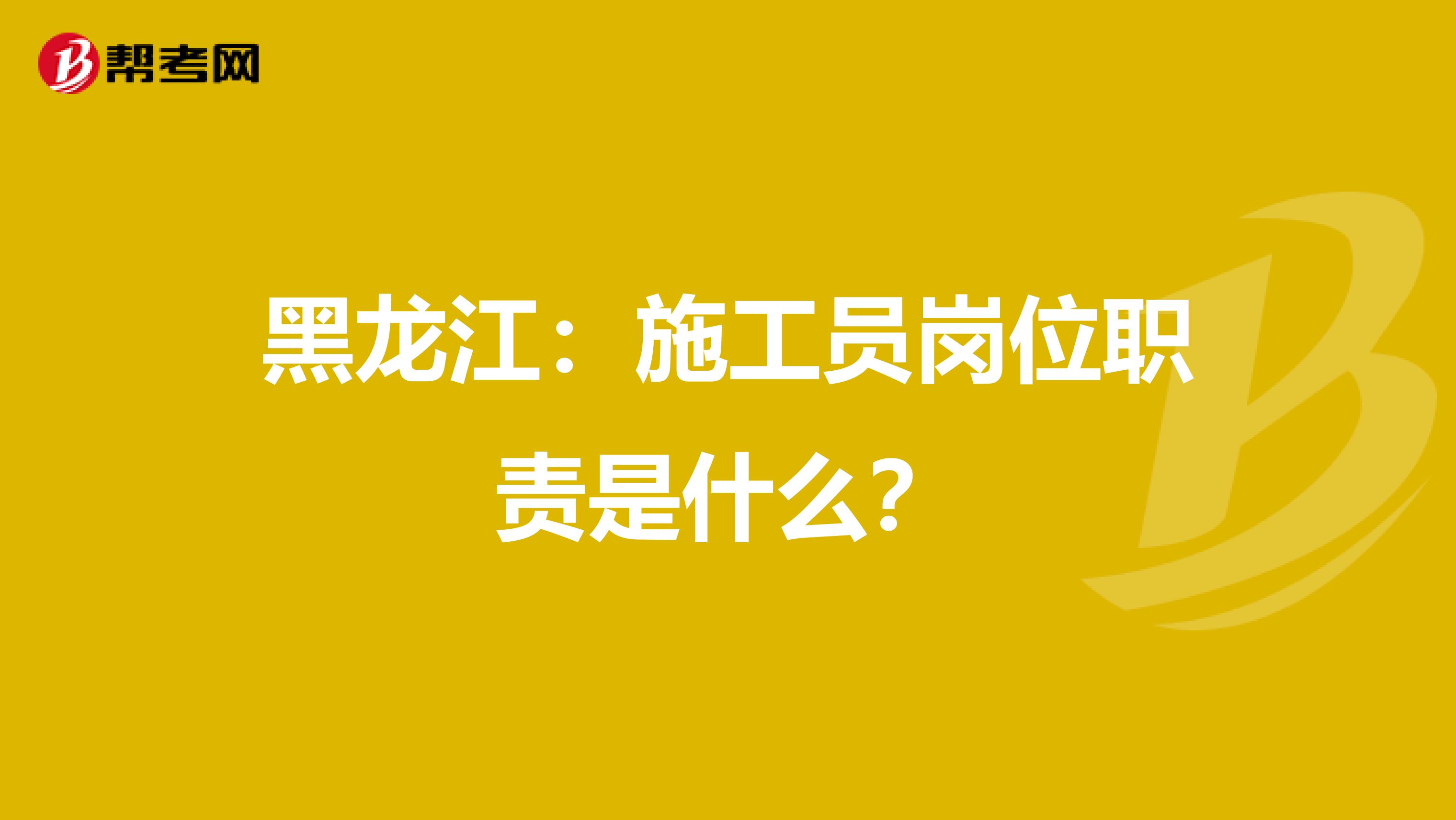 黑龙江：施工员岗位职责是什么？