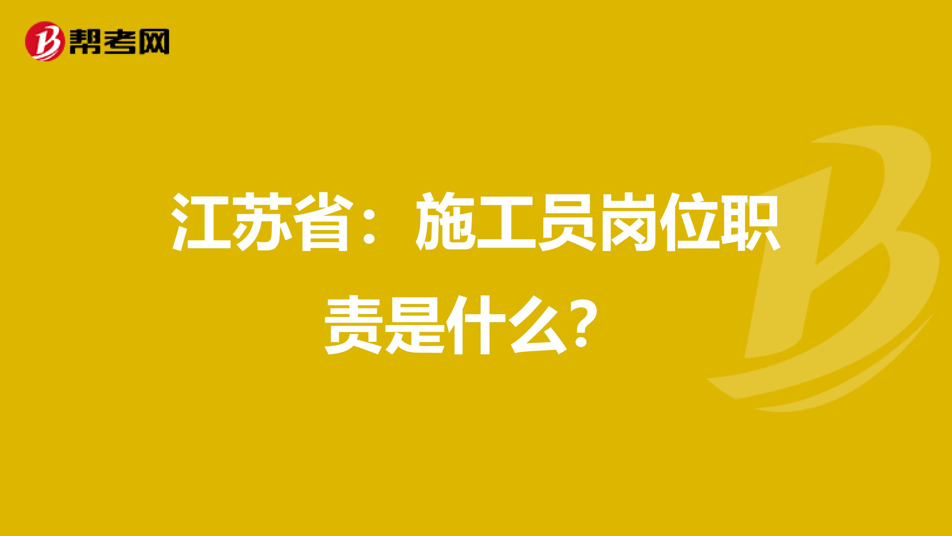 江苏省：施工员岗位职责是什么？