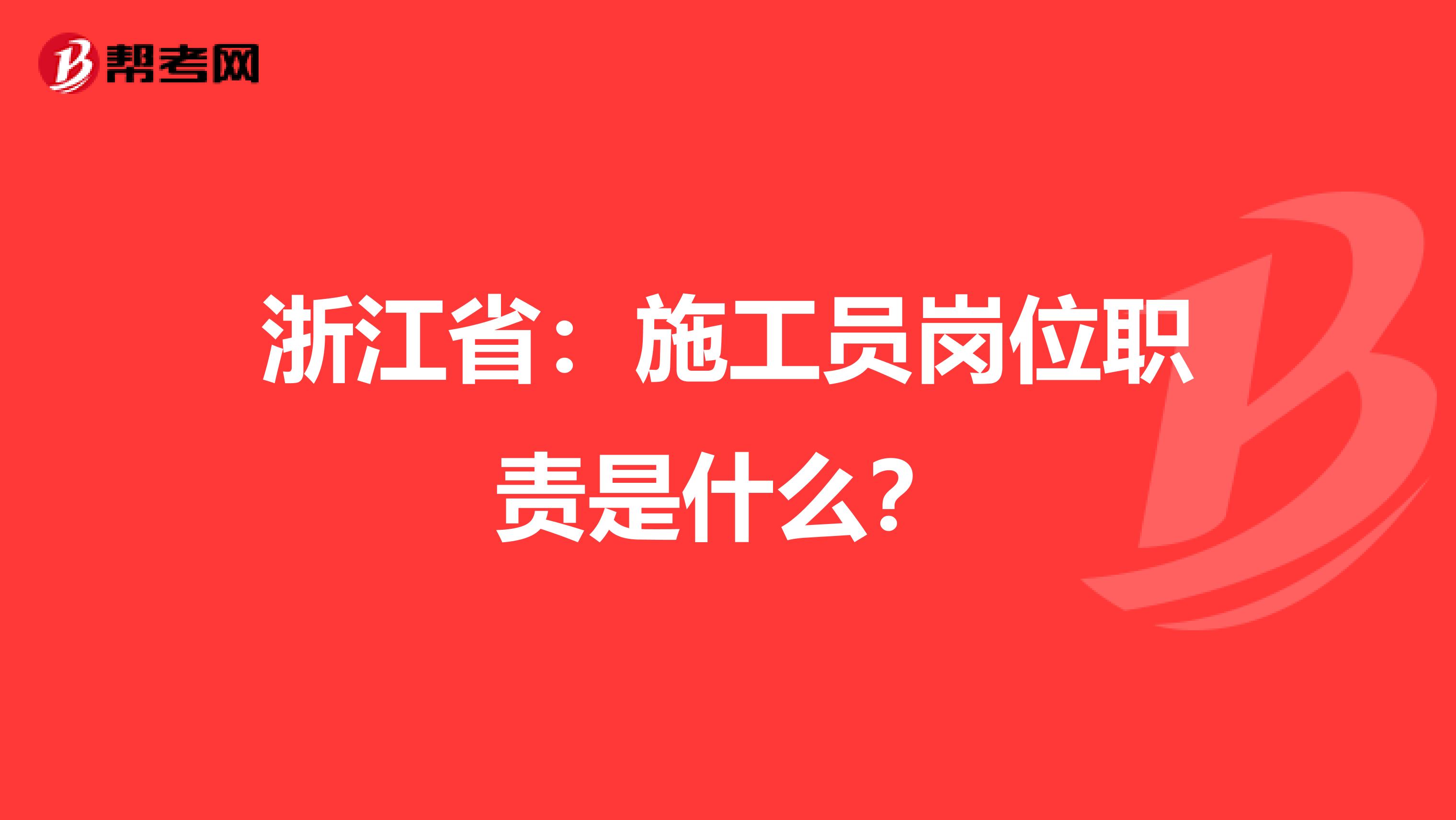 浙江省：施工员岗位职责是什么？