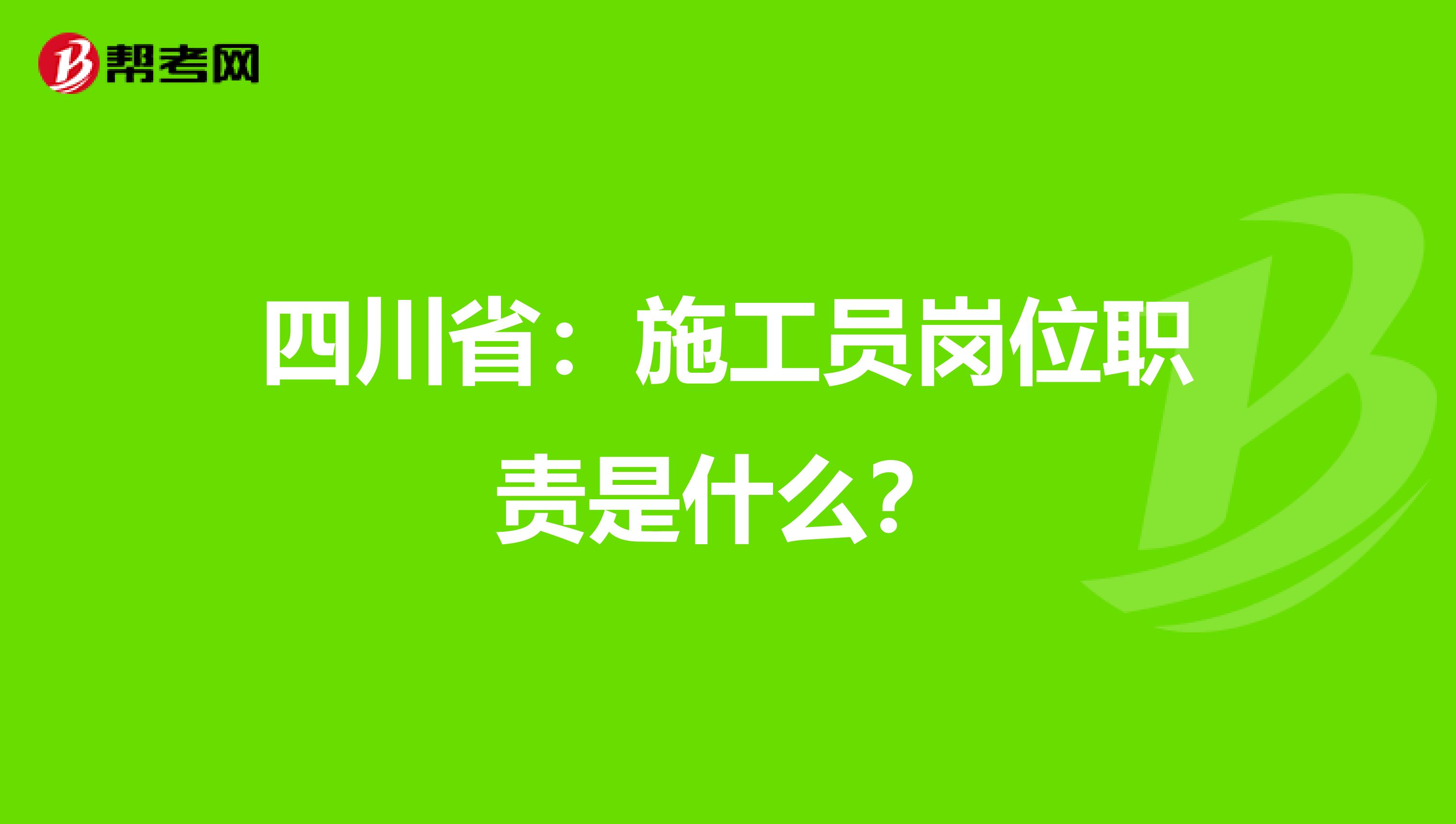 四川省：施工员岗位职责是什么？