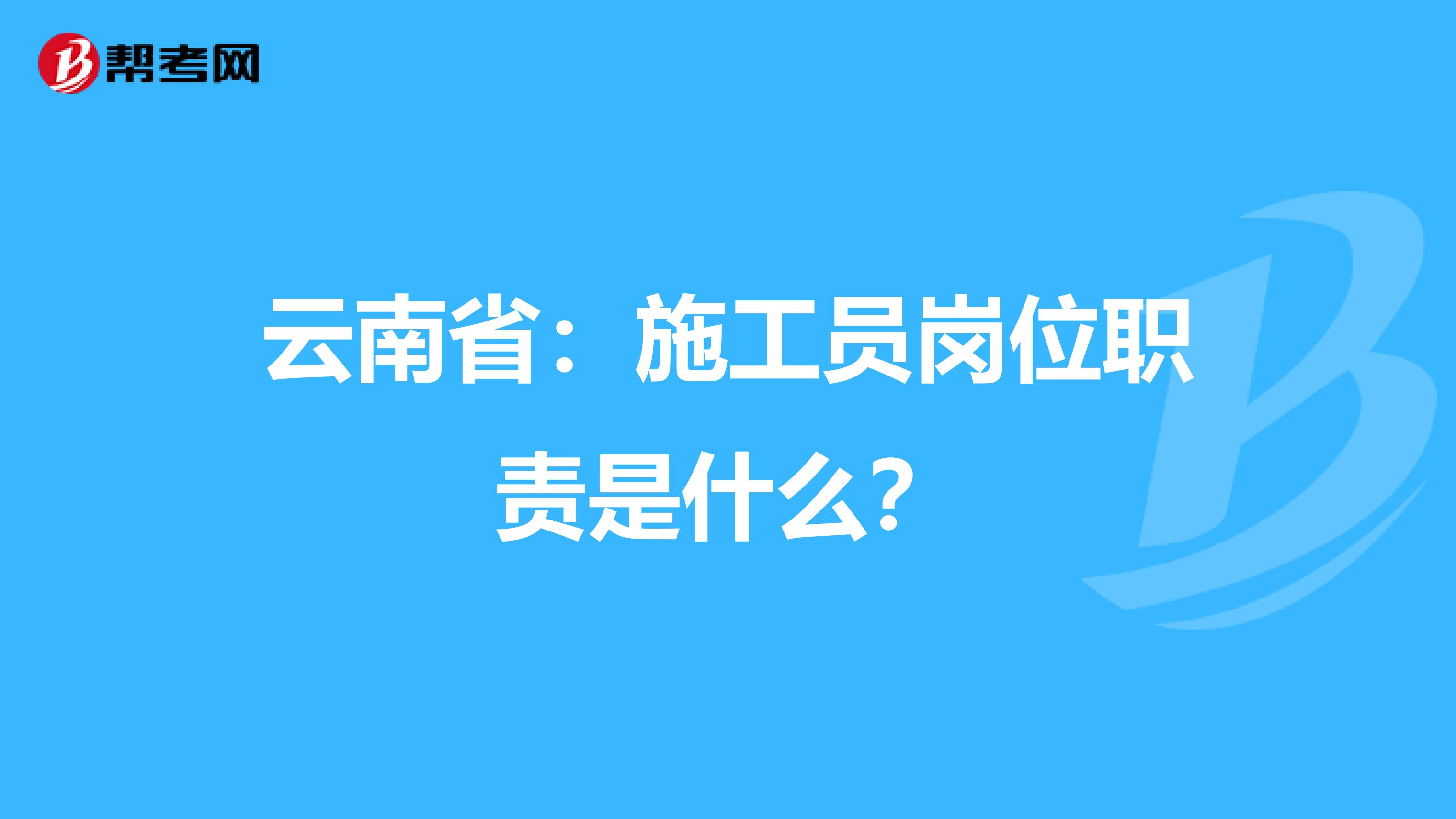 云南省：施工员岗位职责是什么？